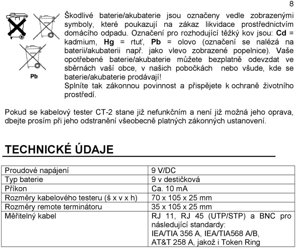 Vaše opotřebené baterie/akubaterie můžete bezplatně odevzdat ve sběrnách vaší obce, v našich pobočkách nebo všude, kde se baterie/akubaterie prodávají!