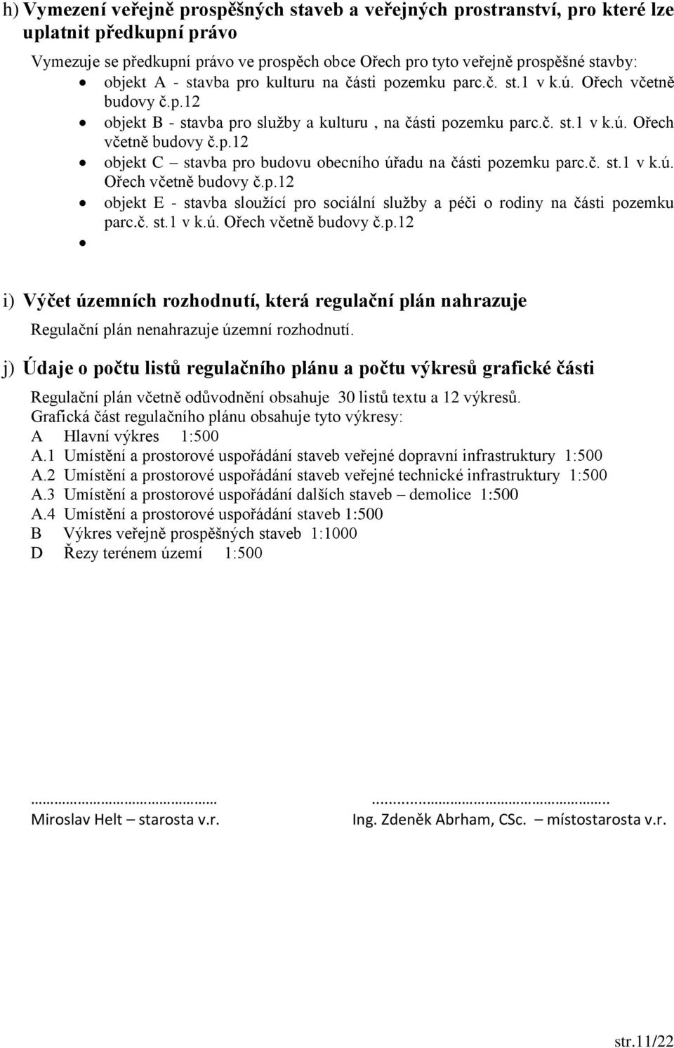 č. st.1 v k.ú. Ořech včetně budovy č.p.12 objekt E - stavba sloužící pro sociální služby a péči o rodiny na části pozemku parc.č. st.1 v k.ú. Ořech včetně budovy č.p.12 i) Výčet územních rozhodnutí, která regulační plán nahrazuje Regulační plán nenahrazuje územní rozhodnutí.