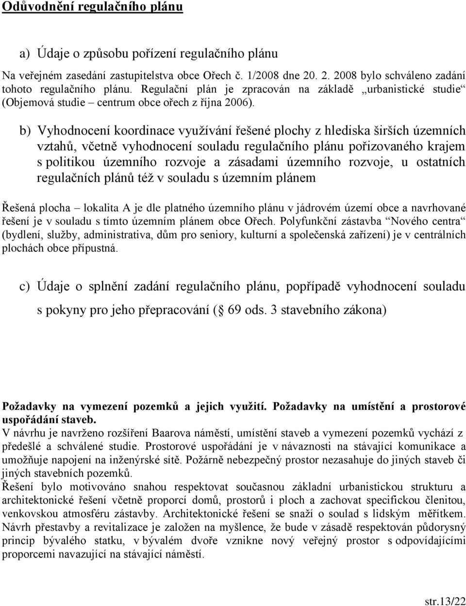 b) Vyhodnocení koordinace využívání řešené plochy z hlediska širších územních vztahů, včetně vyhodnocení souladu regulačního plánu pořizovaného krajem s politikou územního rozvoje a zásadami územního