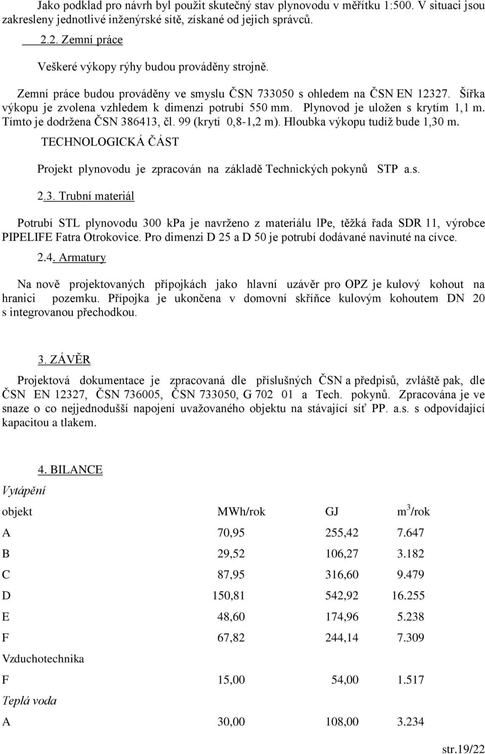 Plynovod je uložen s krytím 1,1 m. Tímto je dodržena ČSN 386413, čl. 99 (krytí 0,8-1,2 m). Hloubka výkopu tudíž bude 1,30 m.