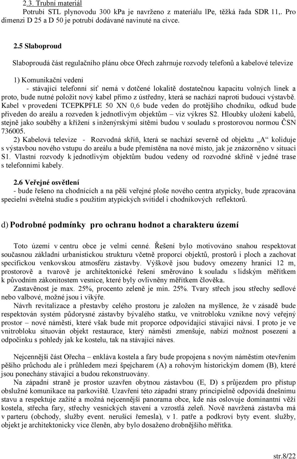 5 Slaboproud Slaboproudá část regulačního plánu obce Ořech zahrnuje rozvody telefonů a kabelové televize 1) Komunikační vedení - stávající telefonní síť nemá v dotčené lokalitě dostatečnou kapacitu