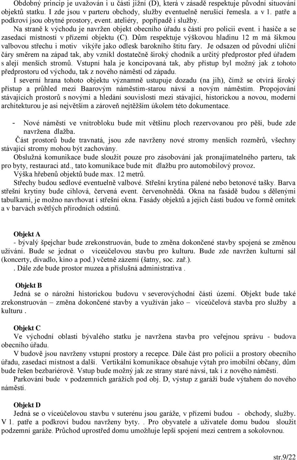 i hasiče a se zasedací místností v přízemí objektu (C). Dům respektuje výškovou hladinu 12 m má šikmou valbovou střechu i motiv vikýře jako odlesk barokního štítu fary.