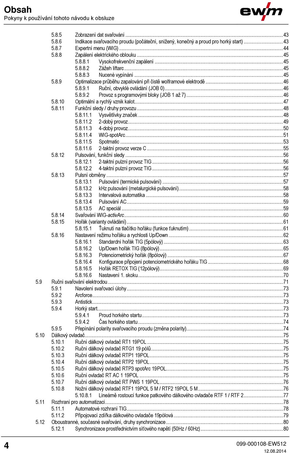 .. 46 5.8.9.1 Ruční, obvyklé ovládání (JOB 0)... 46 5.8.9.2 Provoz s programovými bloky (JOB 1 až 7)... 46 5.8.10 Optimální a rychlý vznik kalot... 47 5.8.11 Funkční sledy / druhy provozu... 48 5.8.11.1 Vysvětlivky značek.