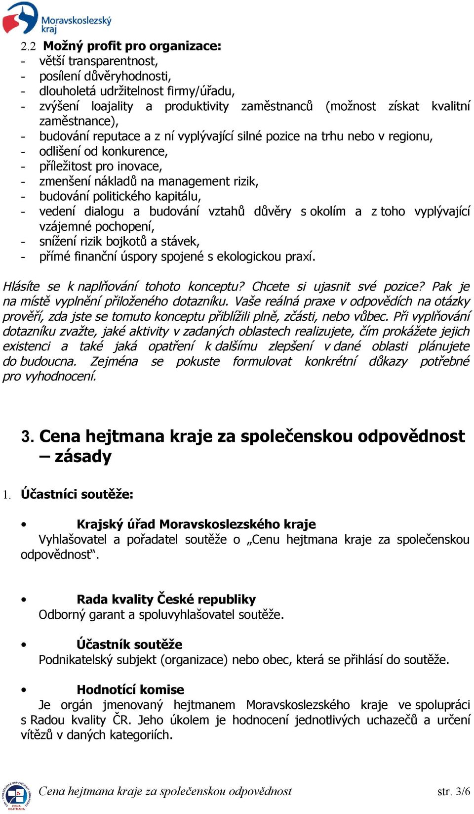 politického kapitálu, - vedení dialogu a budování vztahů důvěry s okolím a z toho vyplývající vzájemné pochopení, - snížení rizik bojkotů a stávek, - přímé finanční úspory spojené s ekologickou praxí.