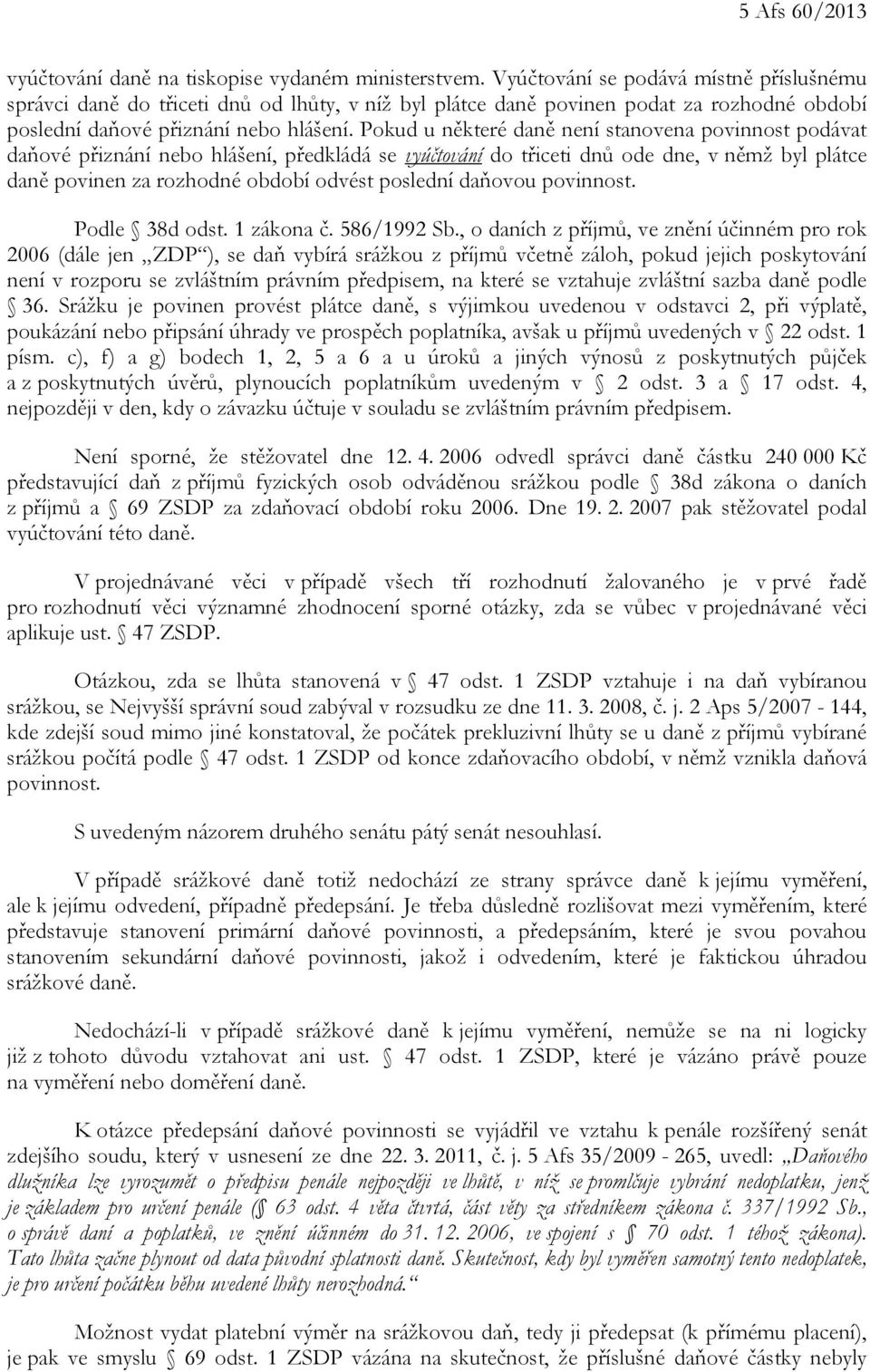 Pokud u některé daně není stanovena povinnost podávat daňové přiznání nebo hlášení, předkládá se vyúčtování do třiceti dnů ode dne, v němž byl plátce daně povinen za rozhodné období odvést poslední