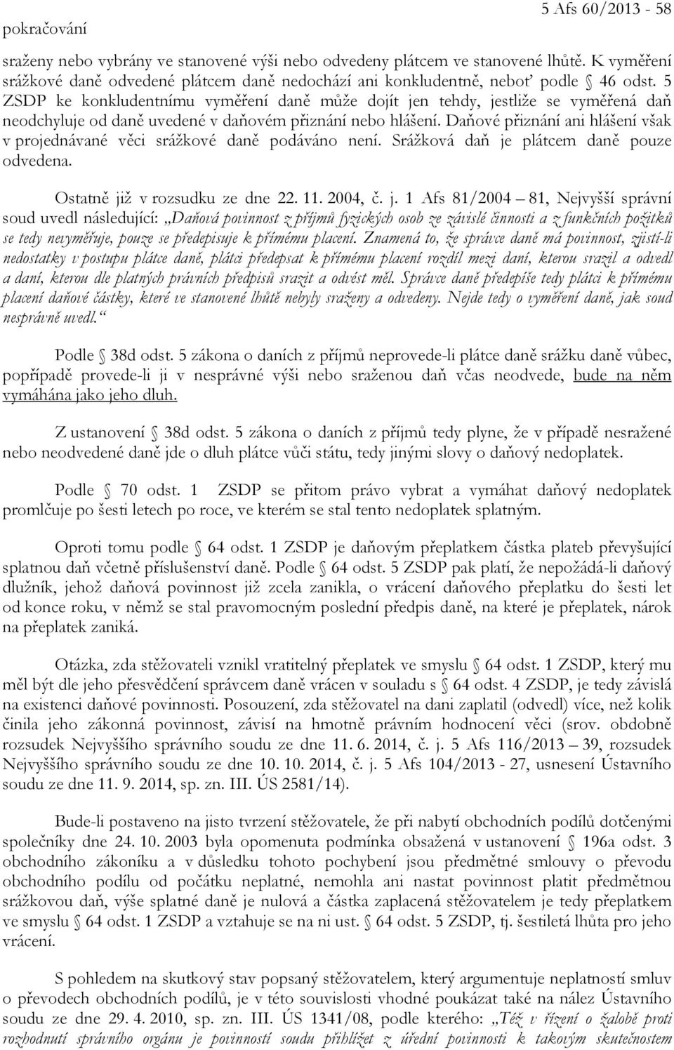 5 ZSDP ke konkludentnímu vyměření daně může dojít jen tehdy, jestliže se vyměřená daň neodchyluje od daně uvedené v daňovém přiznání nebo hlášení.