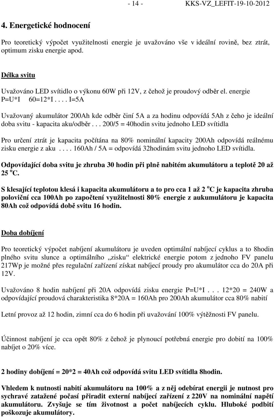 ... I=5A Uvažovaný akumulátor 200Ah kde odběr činí 5A a za hodinu odpovídá 5Ah z čeho je ideální doba svitu - kapacita aku/odběr.