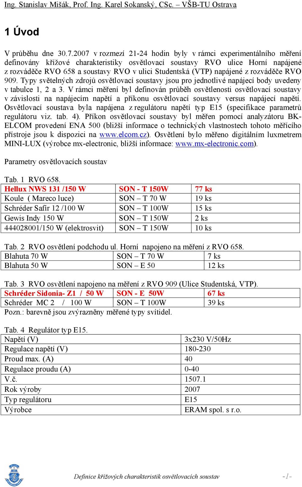 z rozváděče RVO 909. Typy světelých zdrojů osvětlovací soustavy jsou pro jedotlivé apájecí body uvedey v tabulce, 2 a 3.