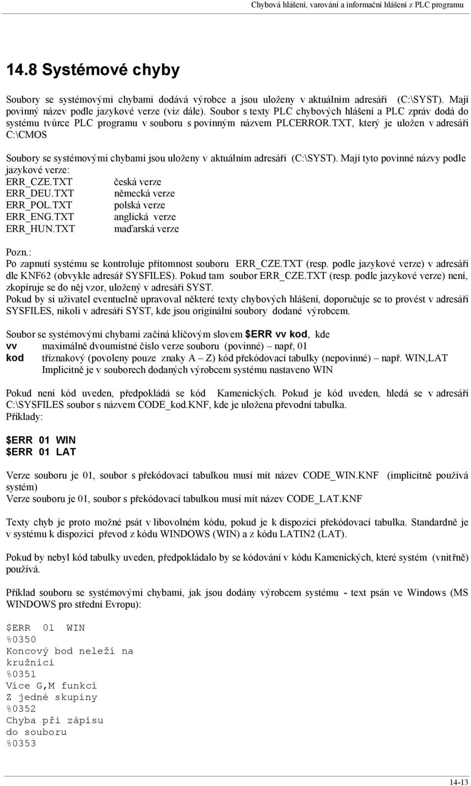 TXT, který je uložen v adresáři C:\CMOS Soubory se systémovými chybami jsou uloženy v aktuálním adresáři (C:\SYST). Mají tyto povinné názvy podle jazykové verze: ERR_CZE.TXT česká verze ERR_DEU.