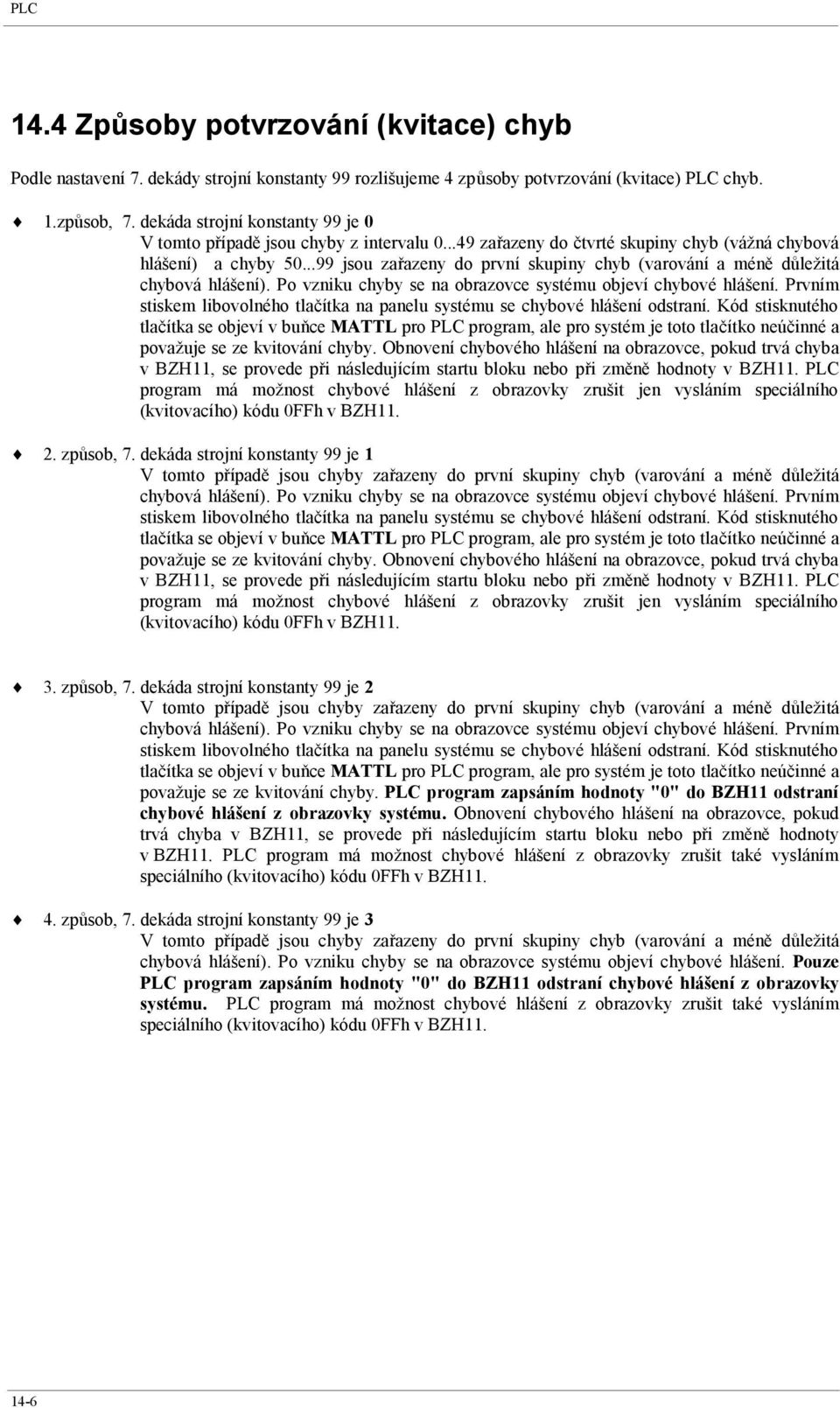 ..99 jsou zařazeny do první skupiny chyb (varování a méně důležitá chybová hlášení). Po vzniku chyby se na obrazovce systému objeví chybové hlášení.