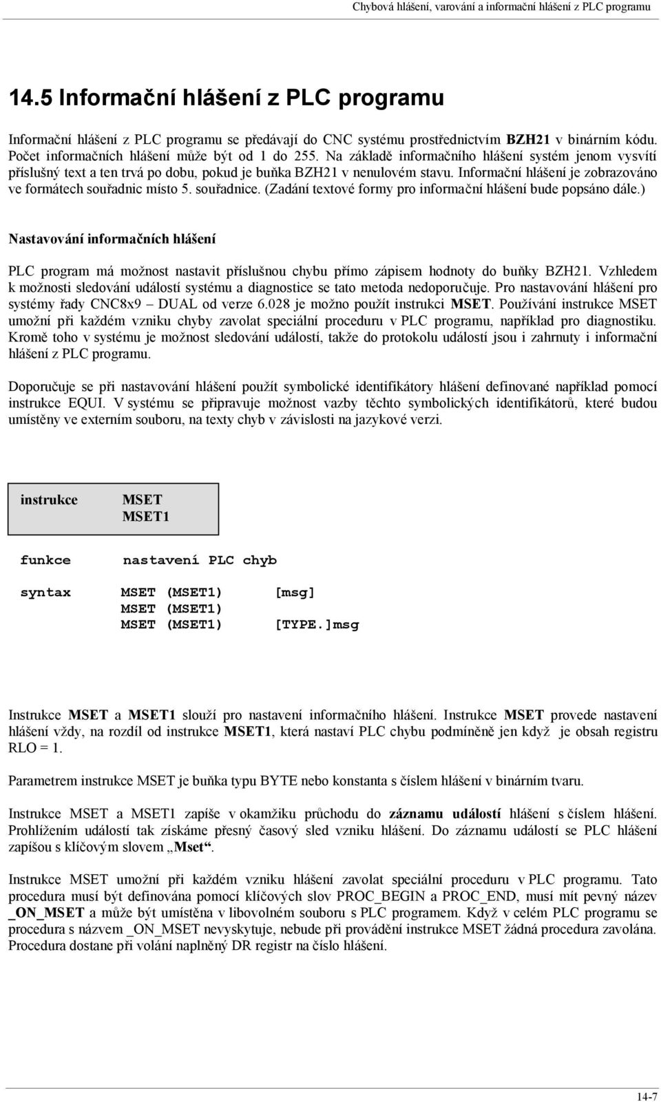 Na základě informačního hlášení systém jenom vysvítí příslušný text a ten trvá po dobu, pokud je buňka BZH21 v nenulovém stavu. Informační hlášení je zobrazováno ve formátech souřadnic místo 5.