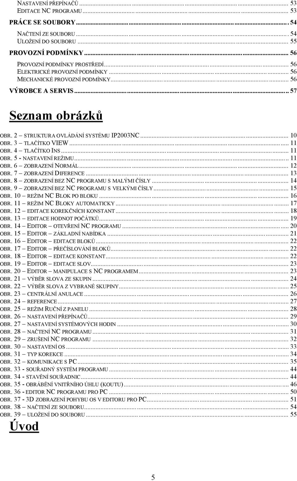 4 TLAČÍTKO INS... 11 OBR. 5 - NASTAVENÍ REŽIMU... 11 OBR. 6 ZOBRAZENÍ NORMÁL... 12 OBR. 7 ZOBRAZENÍ DIFERENCE... 13 OBR. 8 ZOBRAZENÍ BEZ NC PROGRAMU S MALÝMI ČÍSLY... 14 OBR.