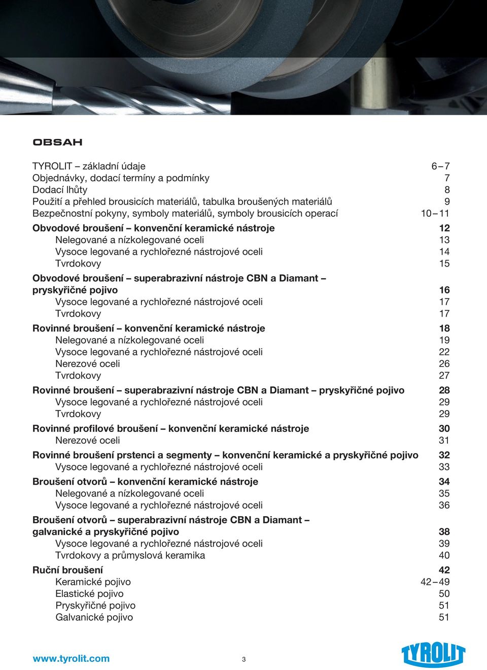 superabrazivní nástroje CBN a Diamant pryskyřičné pojivo 16 Vysoce legované a rychlořezné nástrojové oceli 17 Tvrdokovy 17 Rovinné broušení konvenční keramické nástroje 18 Nelegované a nízkolegované