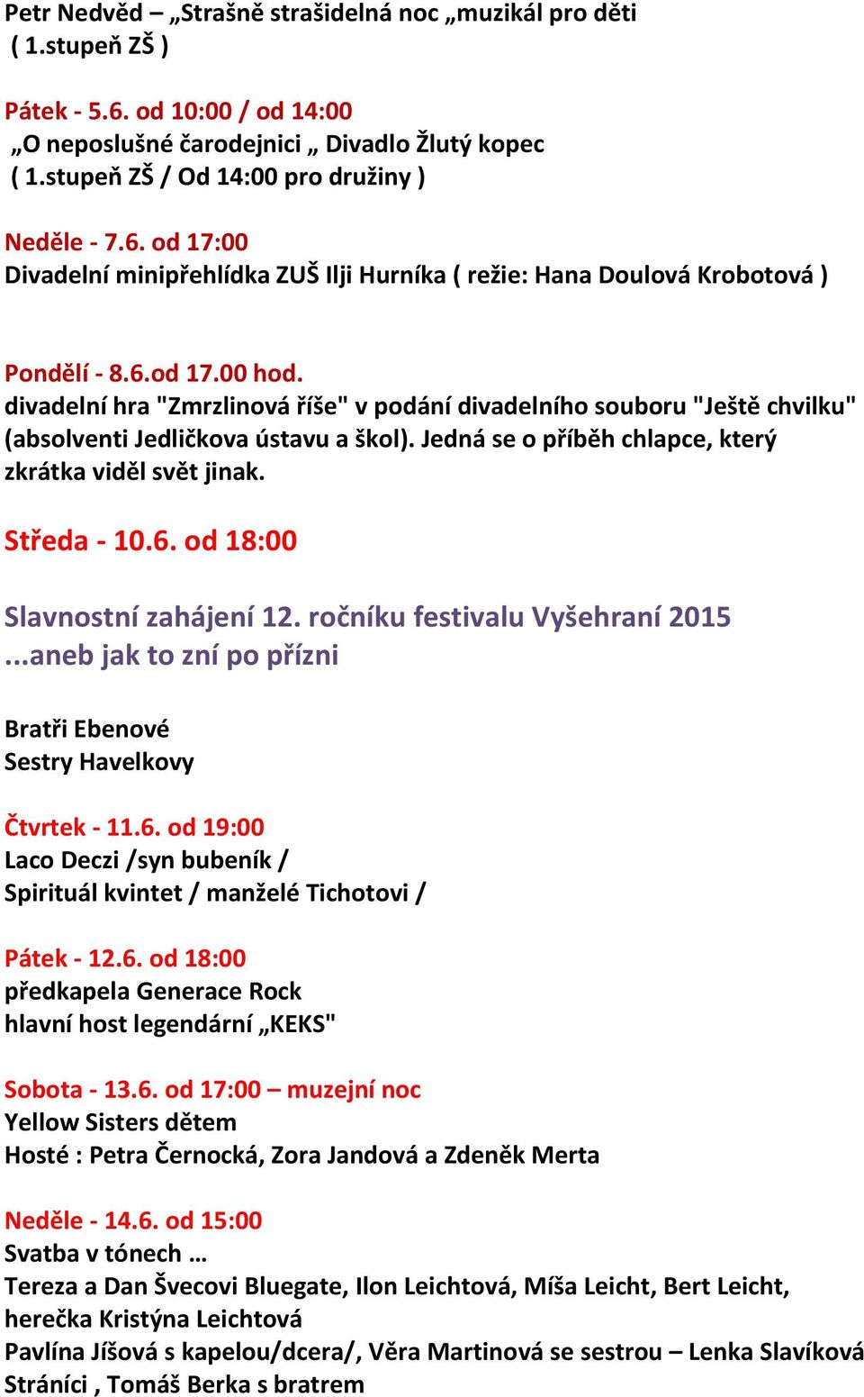 Středa - 10.6. od 18:00 Slavnostní zahájení 12. ročníku festivalu Vyšehraní 2015...aneb jak to zní po přízni Bratři Ebenové Sestry Havelkovy Čtvrtek - 11.6. od 19:00 Laco Deczi /syn bubeník / Spirituál kvintet / manželé Tichotovi / Pátek - 12.