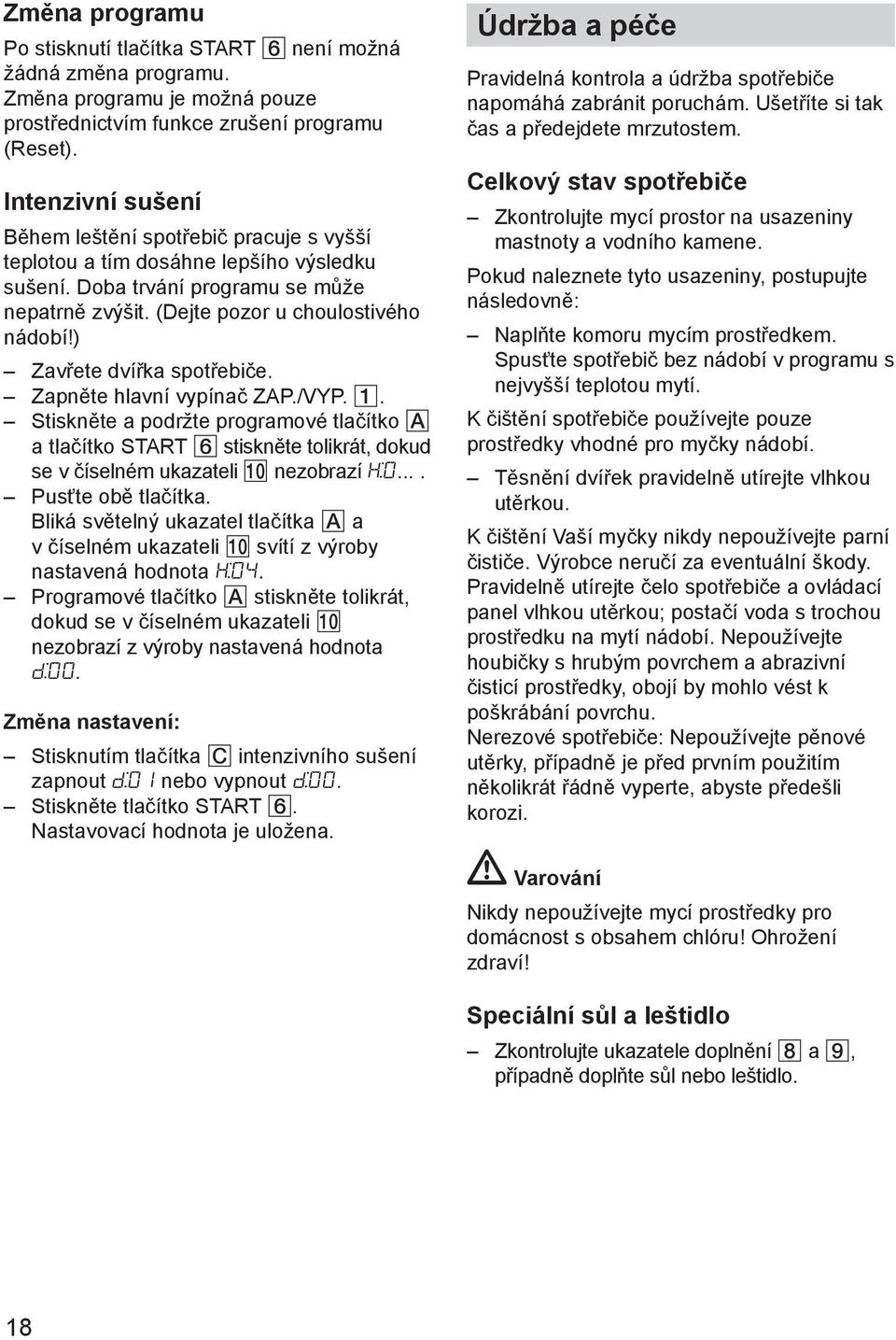 ) Zavřete dvířka spotřebiče. Zapněte hlavní vypínač ZAP./VYP. 1. Stiskněte a podržte programové tlačítko A a tlačítko START stiskněte tolikrát, dokud se v číselném ukazateli nezobrazí H:0.