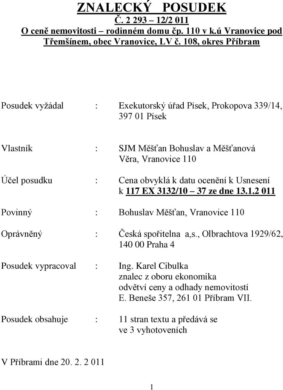 obvyklá k datu ocenění k Usnesení k 117 EX 3132/10 37 ze dne 13.1.2 011 Povinný : Bohuslav Měšťan, Vranovice 110 Oprávněný : Česká spořitelna a,s.