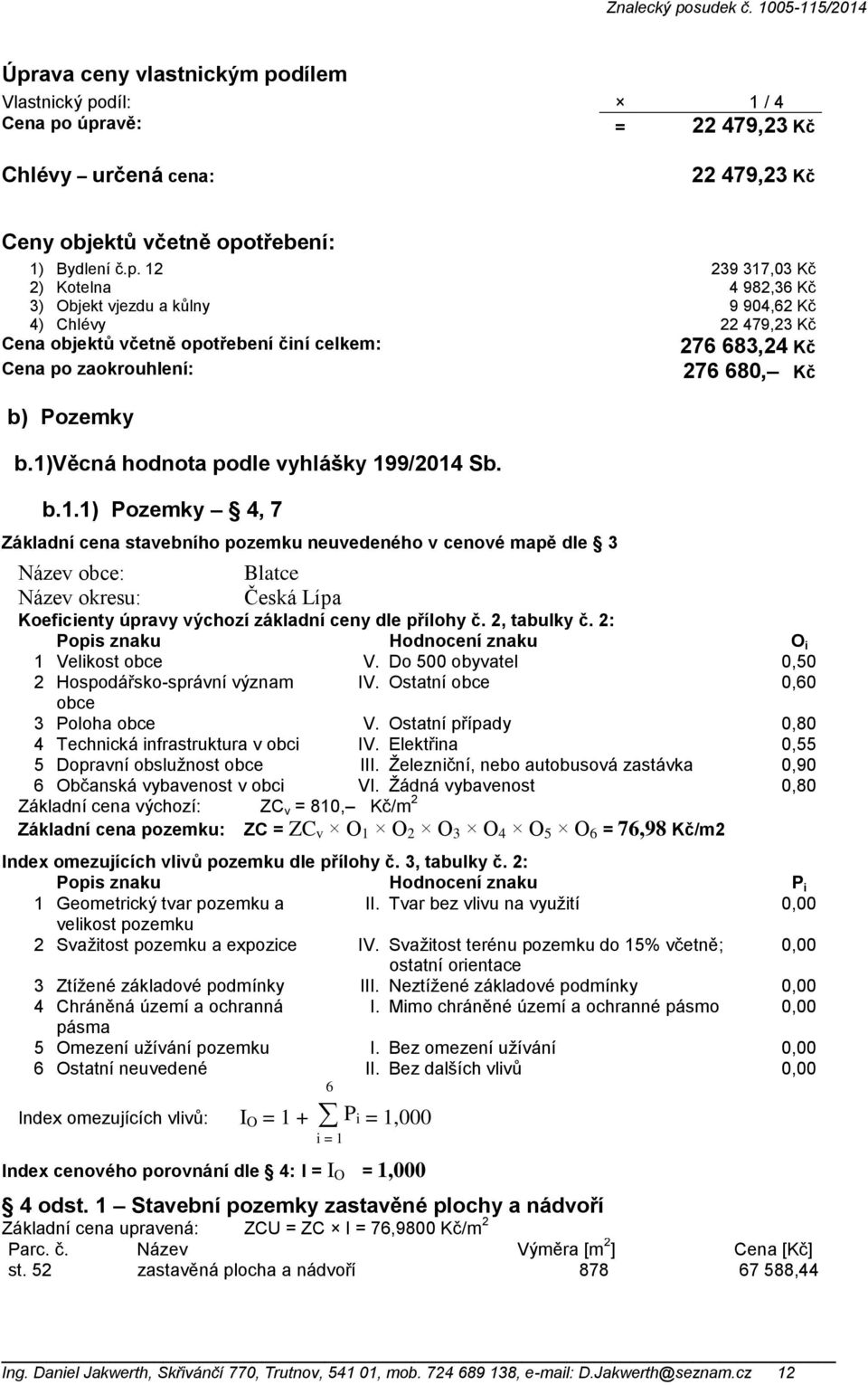 2, tabulky č. 2: Popis znaku Hodnocení znaku O i 1 Velikost obce V. Do 500 obyvatel 0,50 2 Hospodářsko-správní význam obce IV. Ostatní obce 0,60 3 Poloha obce V.