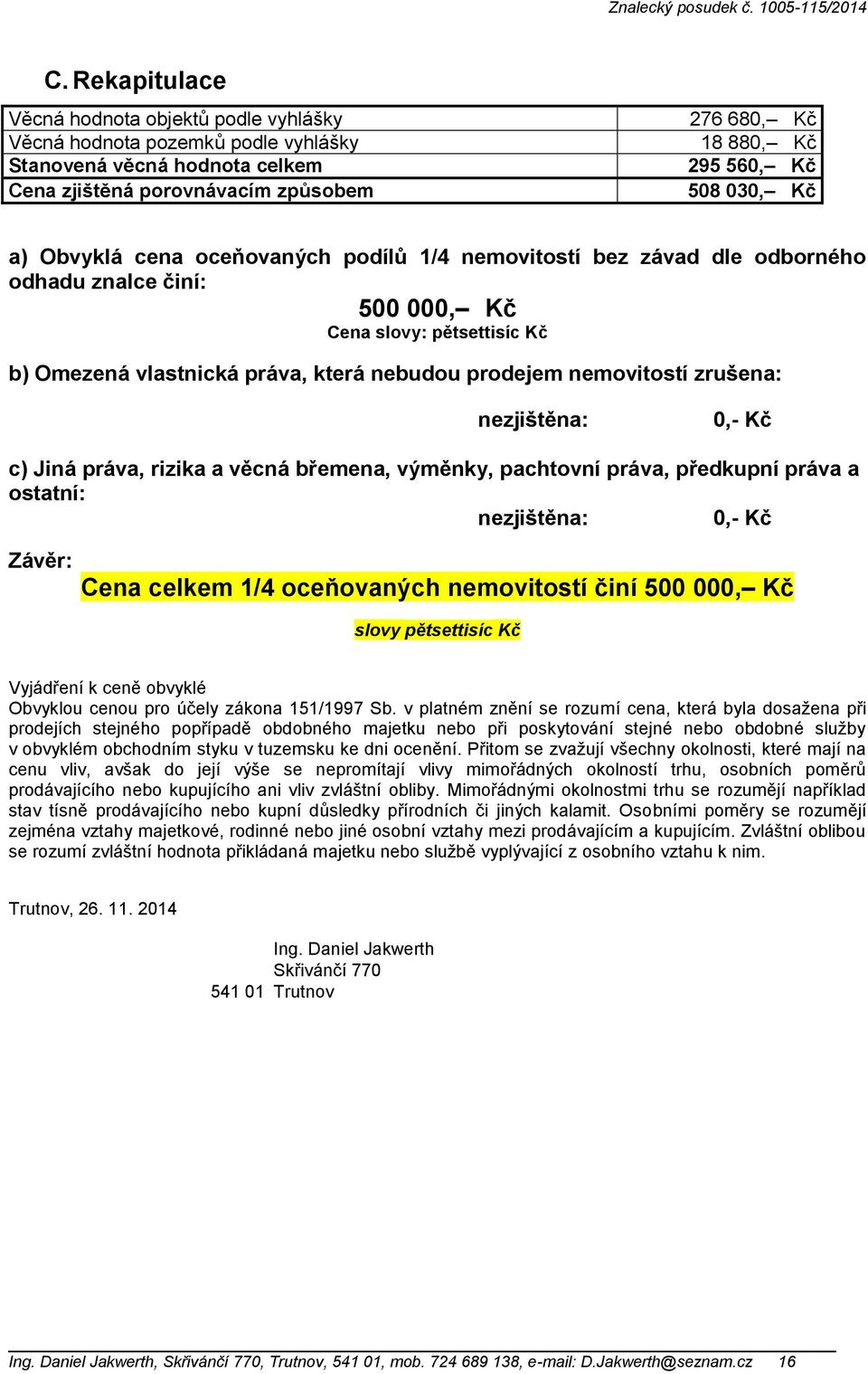 nemovitostí zrušena: nezjištěna: 0,- Kč c) Jiná práva, rizika a věcná břemena, výměnky, pachtovní práva, předkupní práva a ostatní: nezjištěna: 0,- Kč Závěr: Cena celkem 1/4 oceňovaných nemovitostí