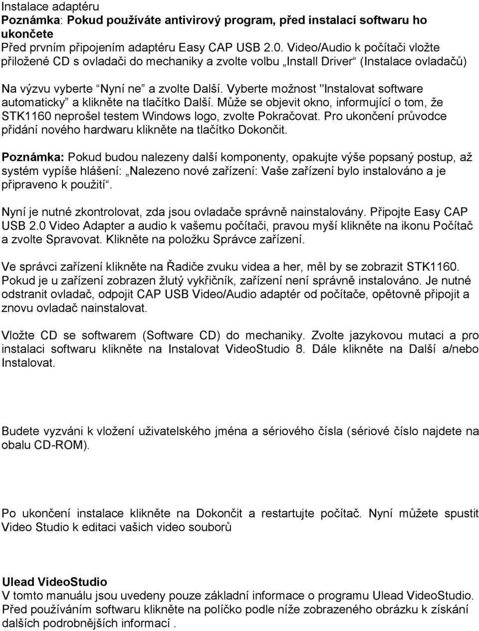 Vyberte možnost "Instalovat software automaticky a klikněte na tlačítko Další. Může se objevit okno, informující o tom, že STK1160 neprošel testem Windows logo, zvolte Pokračovat.