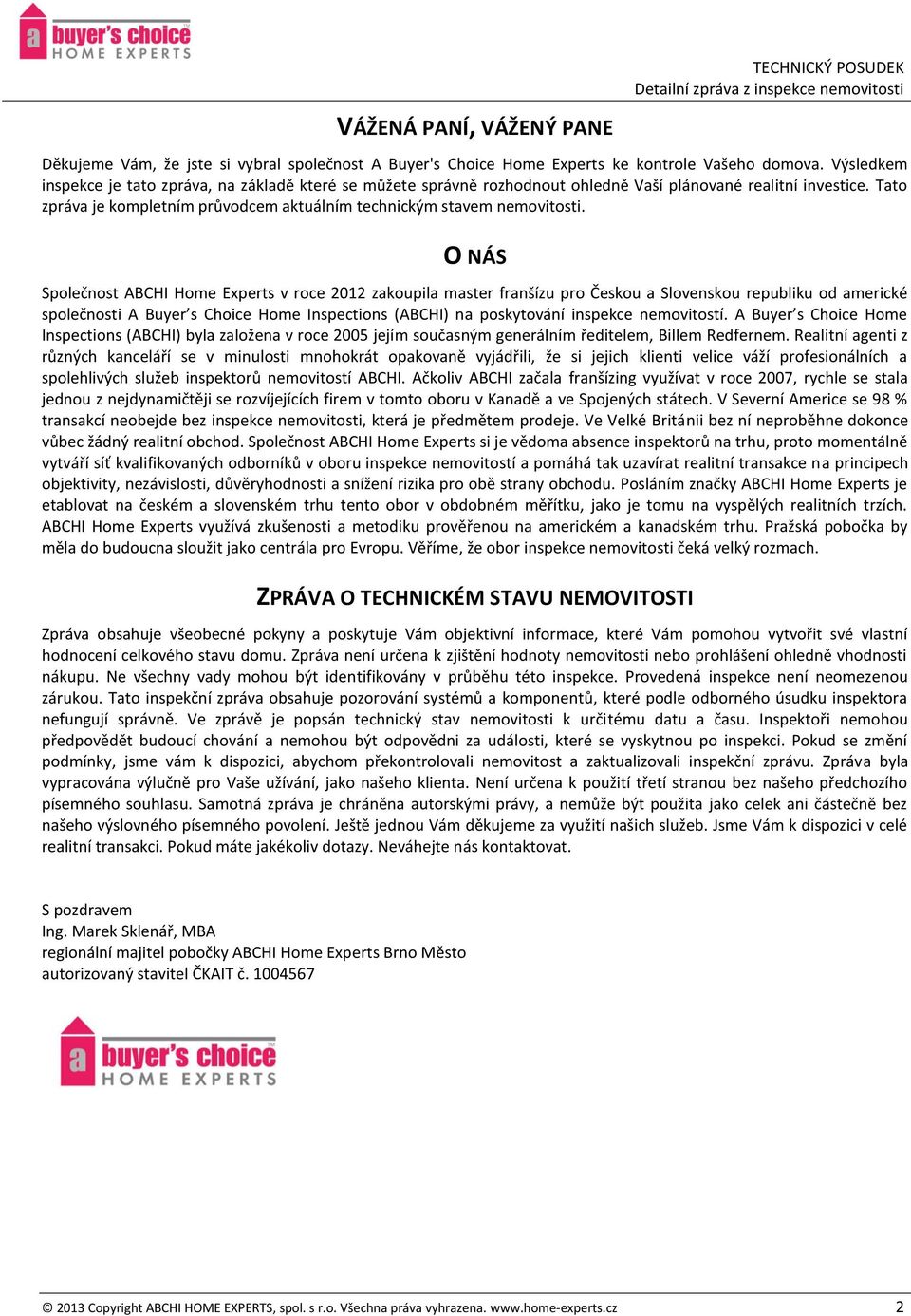 O NÁS Společnost ABCHI Home Experts v roce 2012 zakoupila master franšízu pro Českou a Slovenskou republiku od americké společnosti A Buyer s Choice Home Inspections (ABCHI) na poskytování inspekce