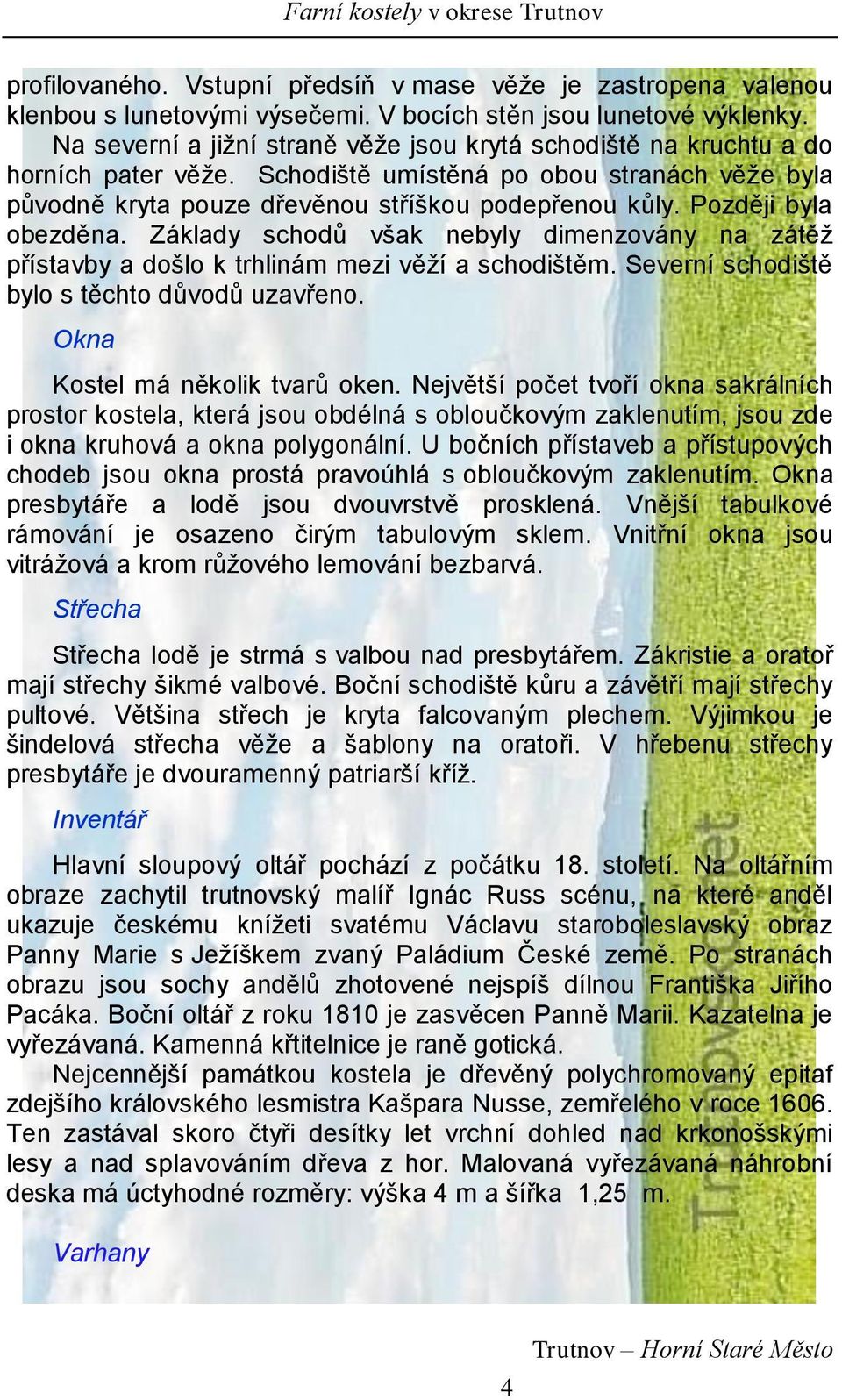 Později byla obezděna. Základy schodů však nebyly dimenzovány na zátěž přístavby a došlo k trhlinám mezi věží a schodištěm. Severní schodiště bylo s těchto důvodů uzavřeno.