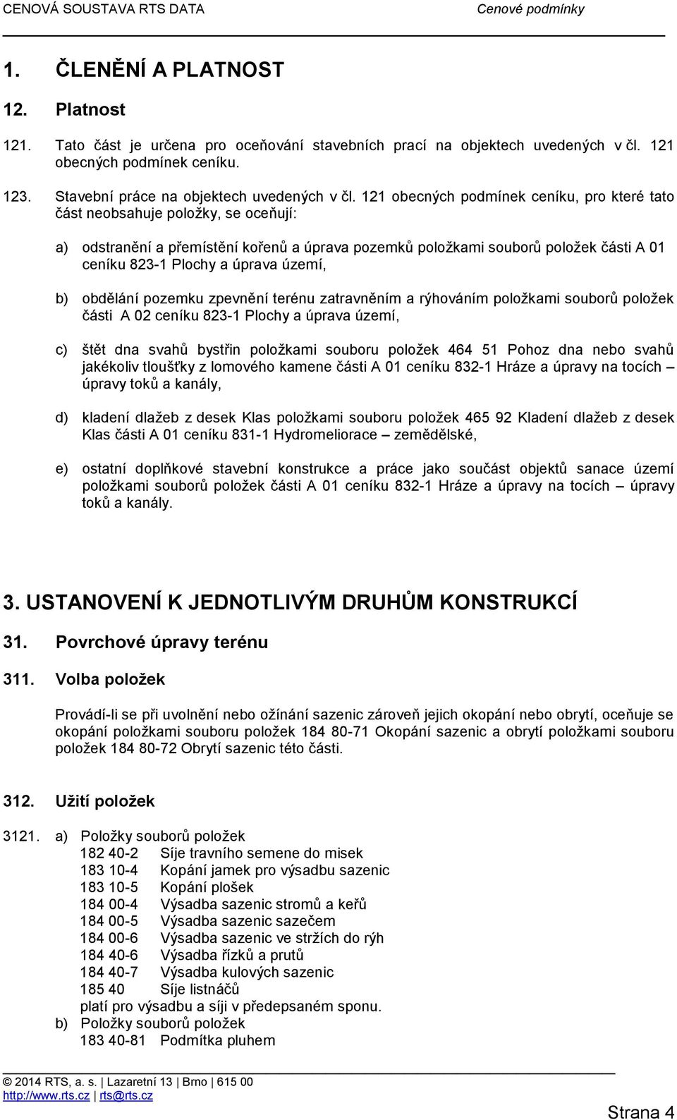 území, b) obdělání pozemku zpevnění terénu zatravněním a rýhováním položkami souborů položek části A 02 ceníku 823-1 Plochy a úprava území, c) štět dna svahů bystřin položkami souboru položek 464 51