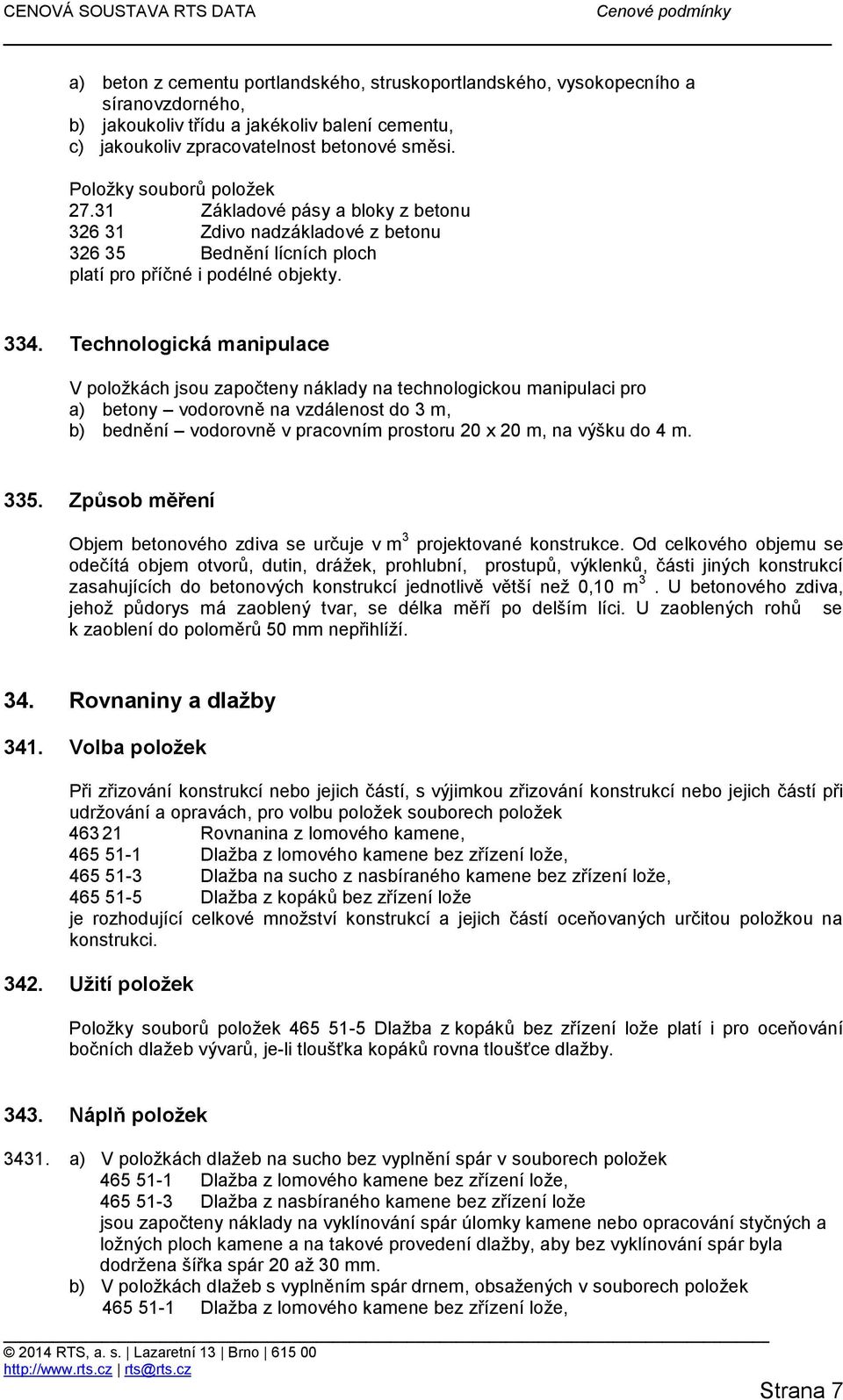 Technologická manipulace V položkách jsou započteny náklady na technologickou manipulaci pro a) betony vodorovně na vzdálenost do 3 m, b) bednění vodorovně v pracovním prostoru 20 x 20 m, na výšku do