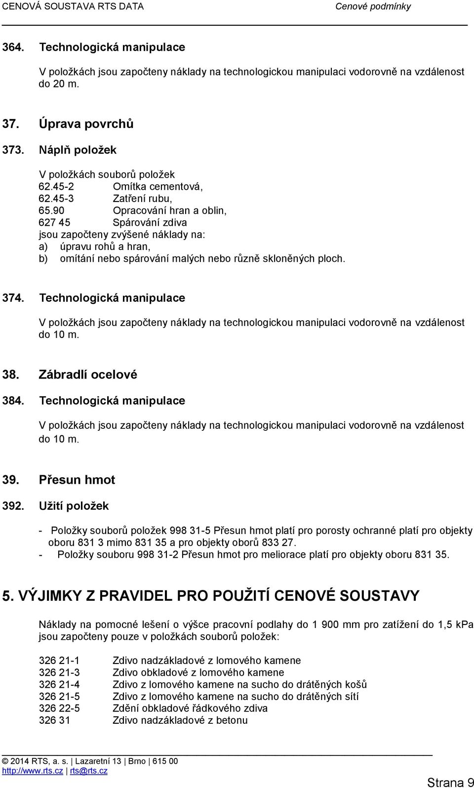 90 Opracování hran a oblin, 627 45 Spárování zdiva jsou započteny zvýšené náklady na: a) úpravu rohů a hran, b) omítání nebo spárování malých nebo různě skloněných ploch. 374.