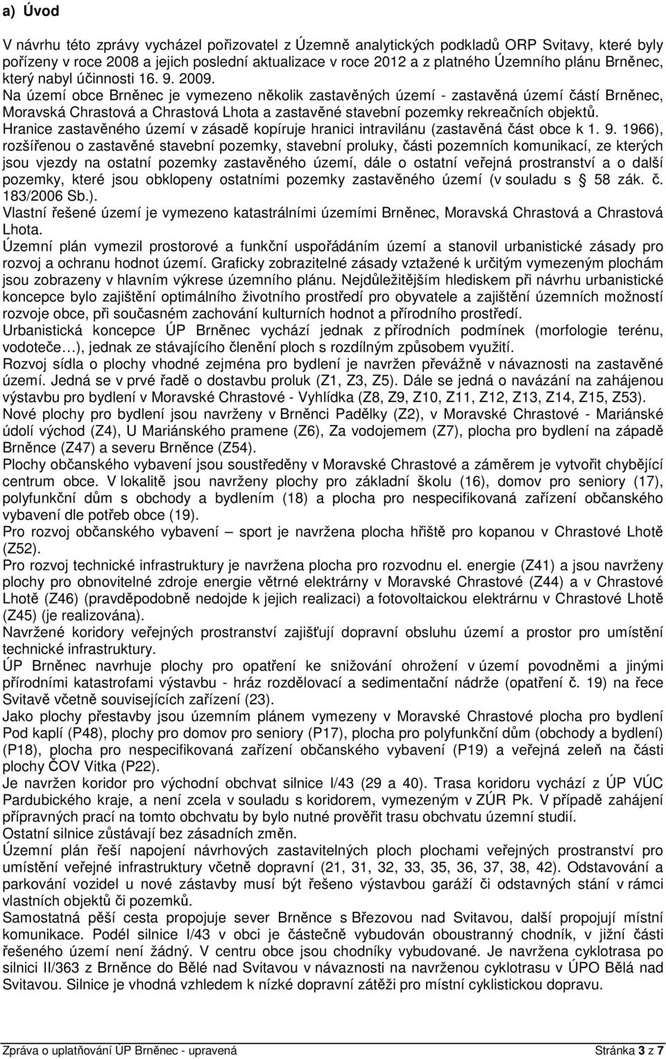 Na území obce Brněnec je vymezeno několik zastavěných území - zastavěná území částí Brněnec, Moravská Chrastová a Chrastová Lhota a zastavěné stavební pozemky rekreačních objektů.