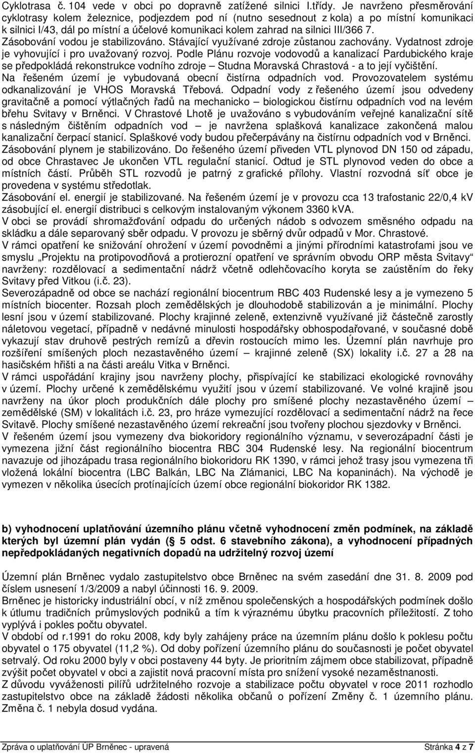 III/366 7. Zásobování vodou je stabilizováno. Stávající využívané zdroje zůstanou zachovány. Vydatnost zdroje je vyhovující i pro uvažovaný rozvoj.