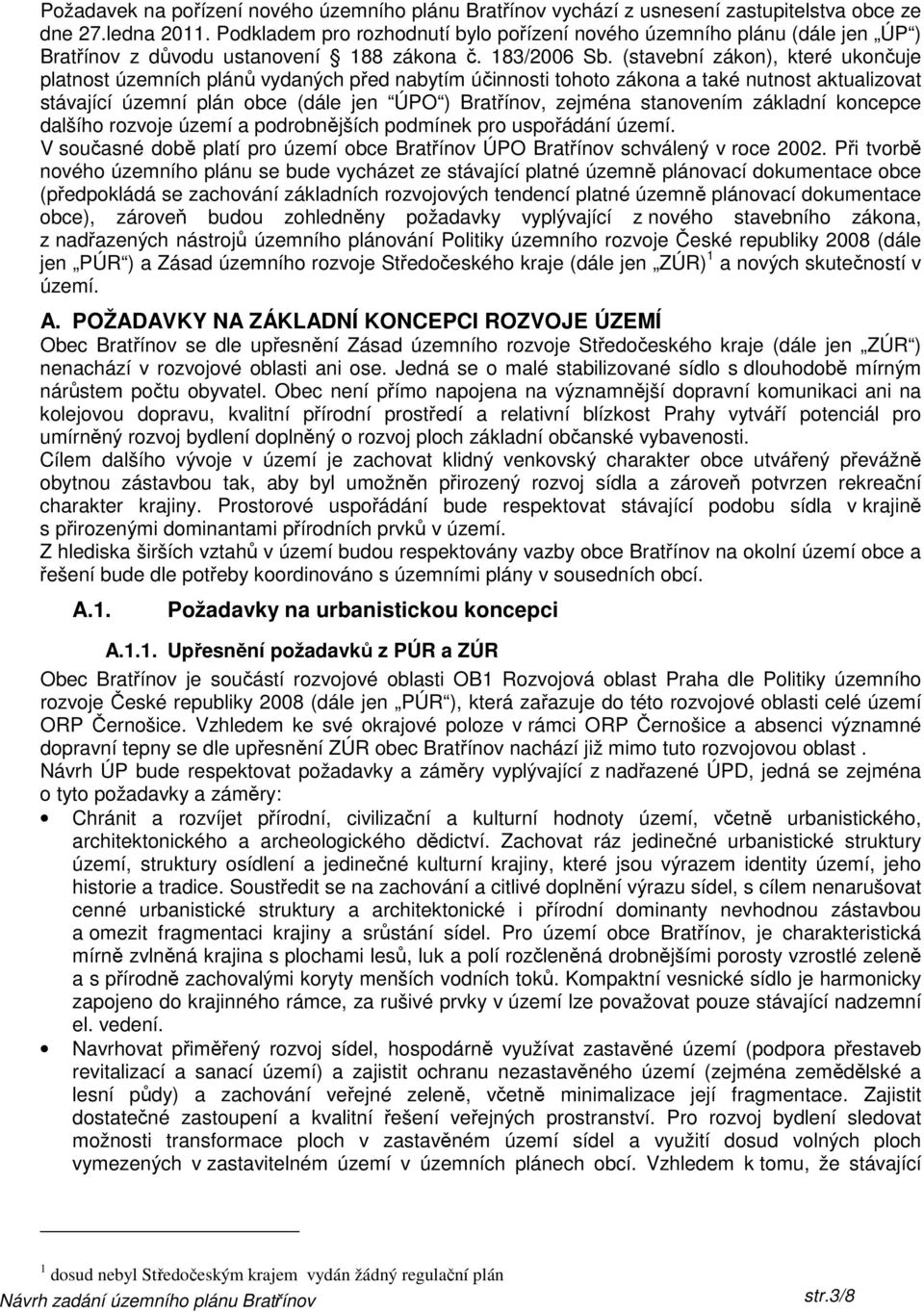 (stavební zákon), které ukončuje platnost územních plánů vydaných před nabytím účinnosti tohoto zákona a také nutnost aktualizovat stávající územní plán obce (dále jen ÚPO ) Bratřínov, zejména