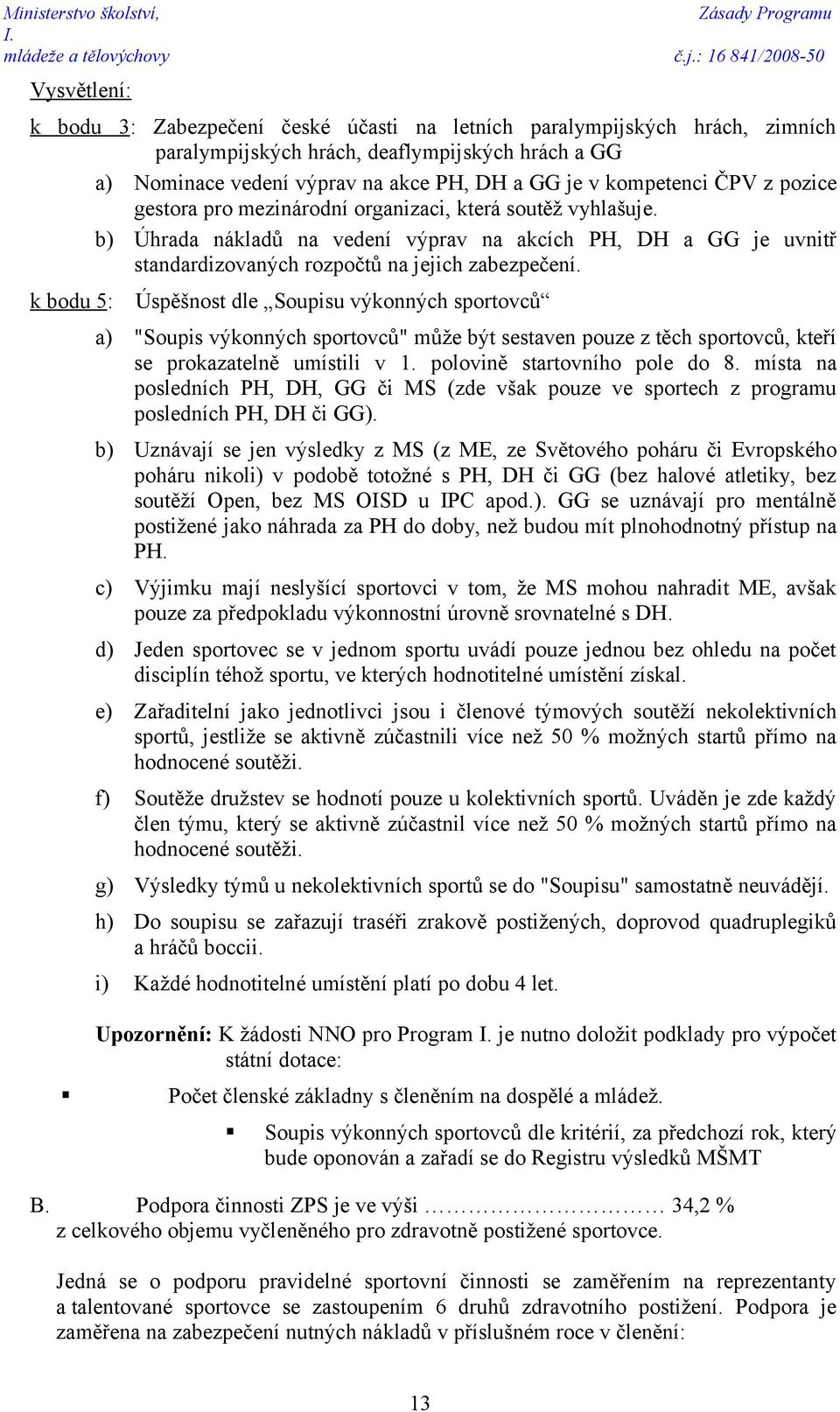 kompetenci ČPV z pozice gestora pro mezinárodní organizaci, která soutěž vyhlašuje. b) Úhrada nákladů na vedení výprav na akcích PH, DH a GG je uvnitř standardizovaných rozpočtů na jejich zabezpečení.