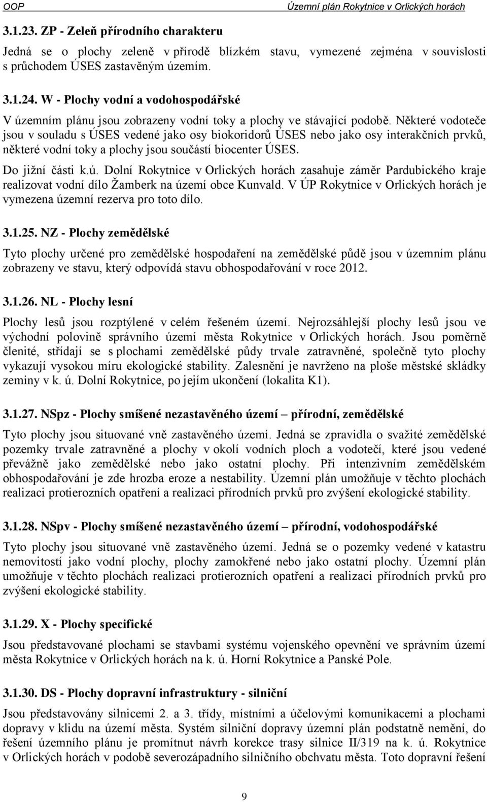 Některé vodoteče jsou v souladu s ÚSES vedené jako osy biokoridorů ÚSES nebo jako osy interakčních prvků, některé vodní toky a plochy jsou součástí biocenter ÚSES. Do jižní části k.ú.