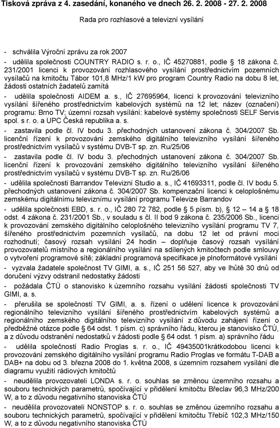 231/2001 licenci k provozování rozhlasového vysílání prostřednictvím pozemních vysílačů na kmitočtu Tábor 101,8 MHz/1 kw pro program Country Radio na dobu 8 let, žádosti ostatních žadatelů zamítá -