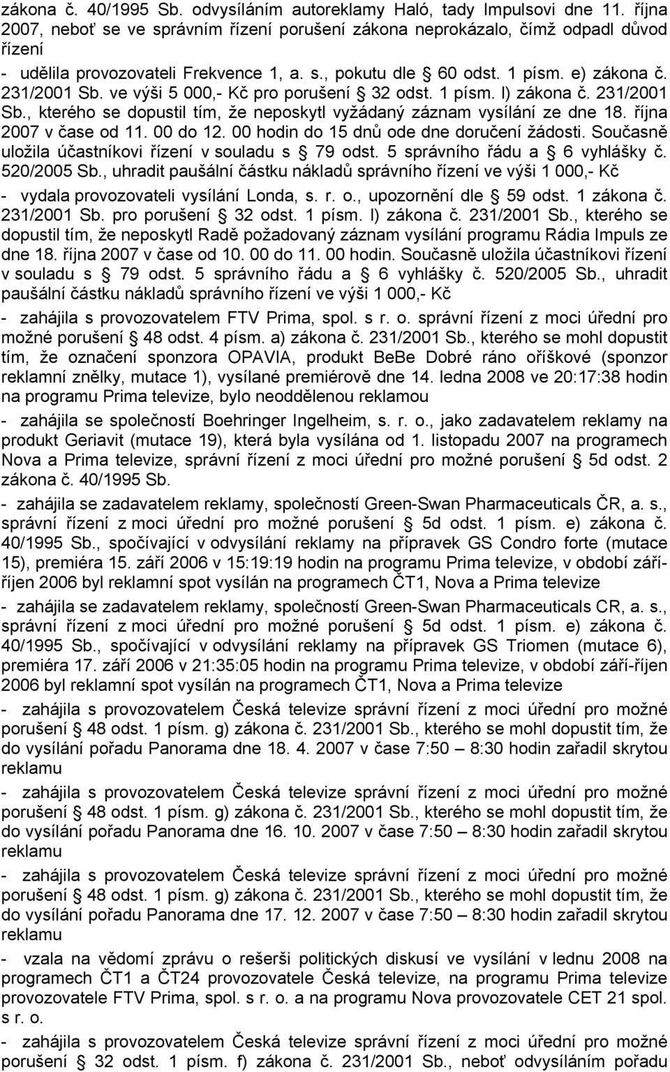 ve výši 5 000,- Kč pro porušení 32 odst. 1 písm. l) zákona č. 231/2001 Sb., kterého se dopustil tím, že neposkytl vyžádaný záznam vysílání ze dne 18. října 2007 v čase od 11. 00 do 12.