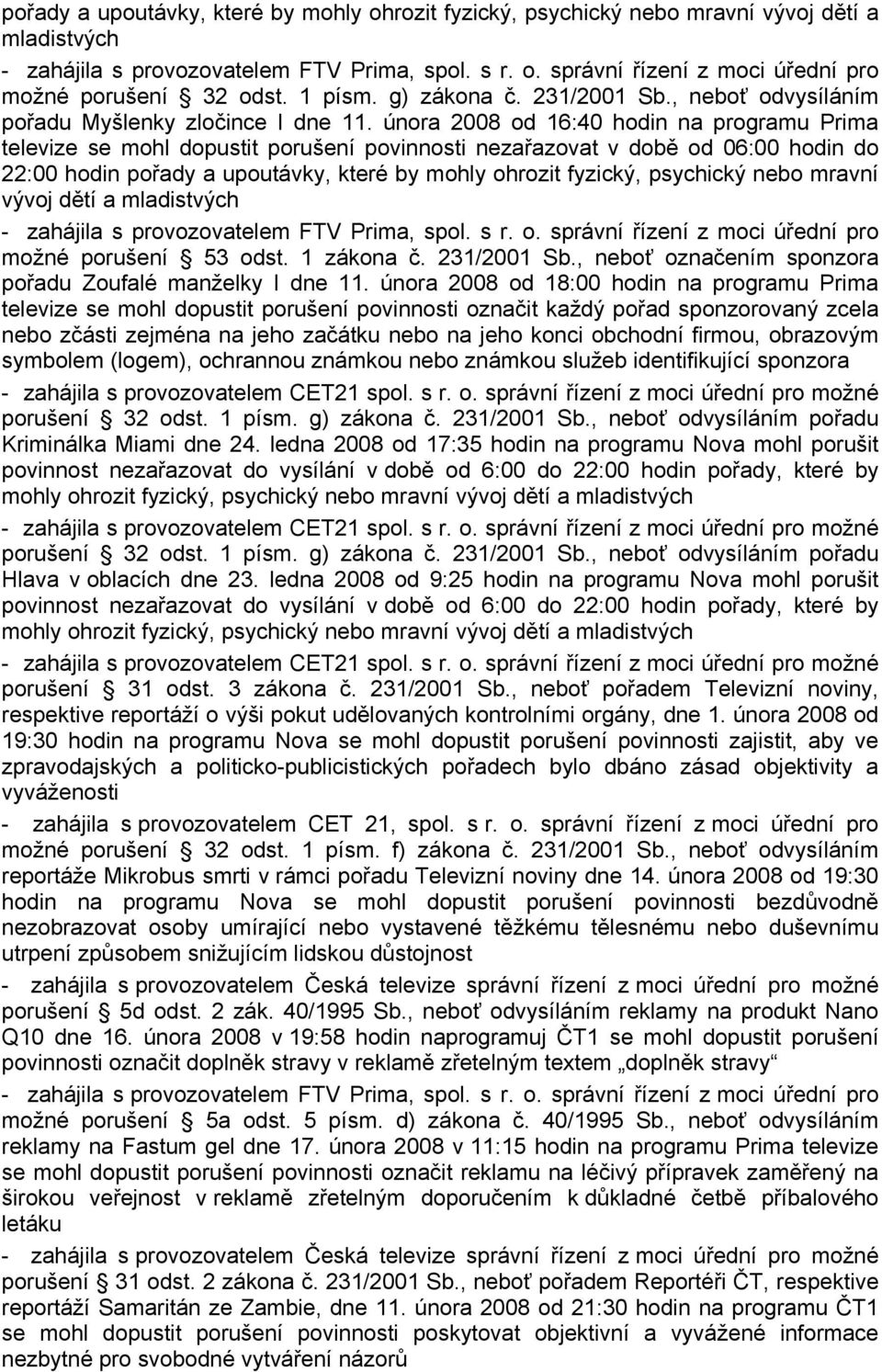 února 2008 od 16:40 hodin na programu Prima televize se mohl dopustit porušení povinnosti nezařazovat v době od 06:00 hodin do 22:00 hodin pořady a upoutávky, které by mohly ohrozit fyzický,