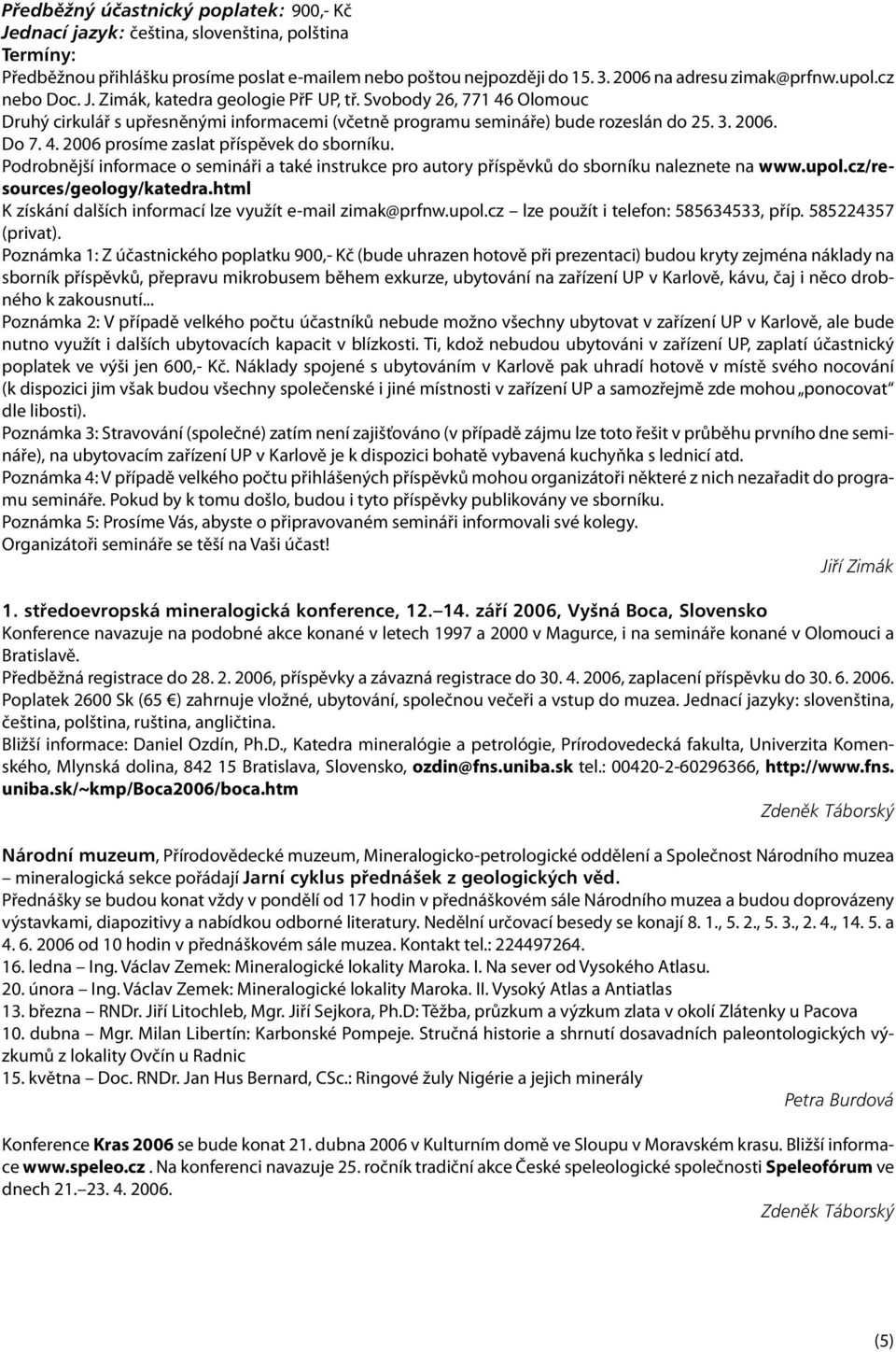 Podrobnější informace o semináři a také instrukce pro autory příspěvků do sborníku naleznete na www.upol.cz/resources/geology/katedra.html K získání dalších informací lze využít e-mail zimak@prfnw.