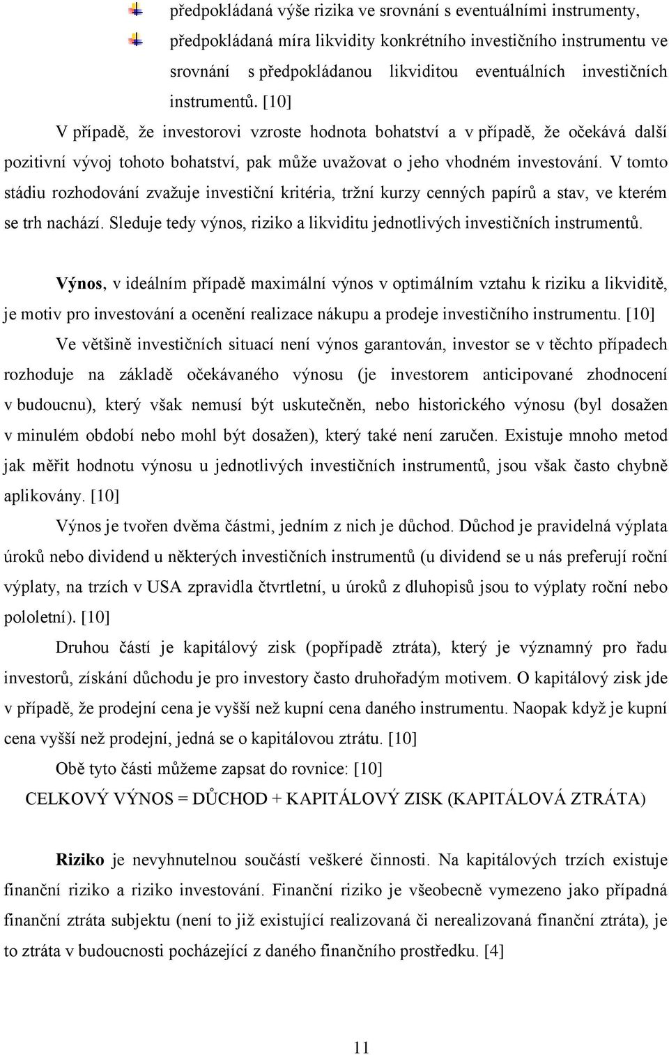 V tomto stádiu rozhodování zvažuje investiční kritéria, tržní kurzy cenných papírů a stav, ve kterém se trh nachází. Sleduje tedy výnos, riziko a likviditu jednotlivých investičních instrumentů.