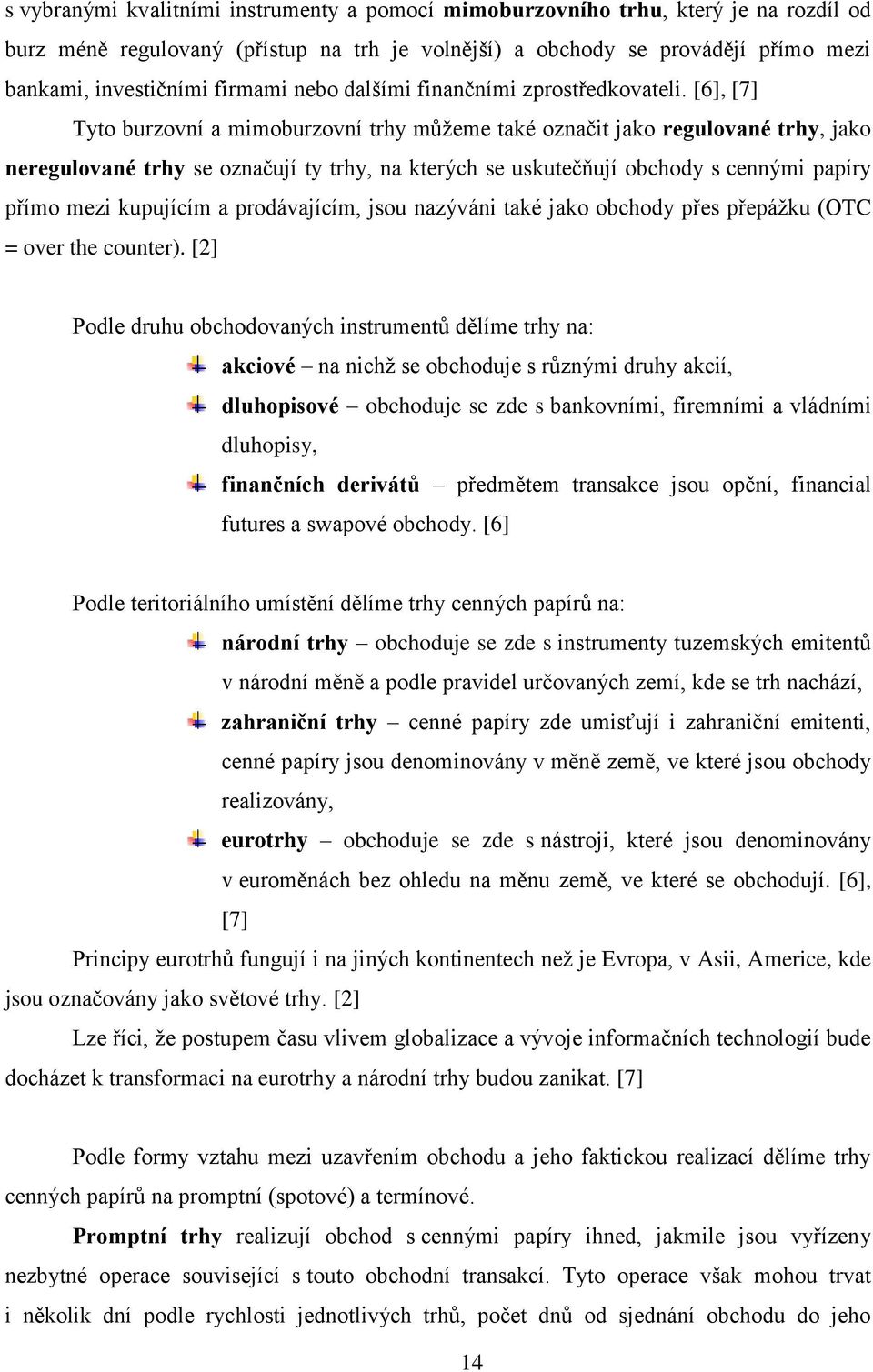 [6], [7] Tyto burzovní a mimoburzovní trhy můžeme také označit jako regulované trhy, jako neregulované trhy se označují ty trhy, na kterých se uskutečňují obchody s cennými papíry přímo mezi