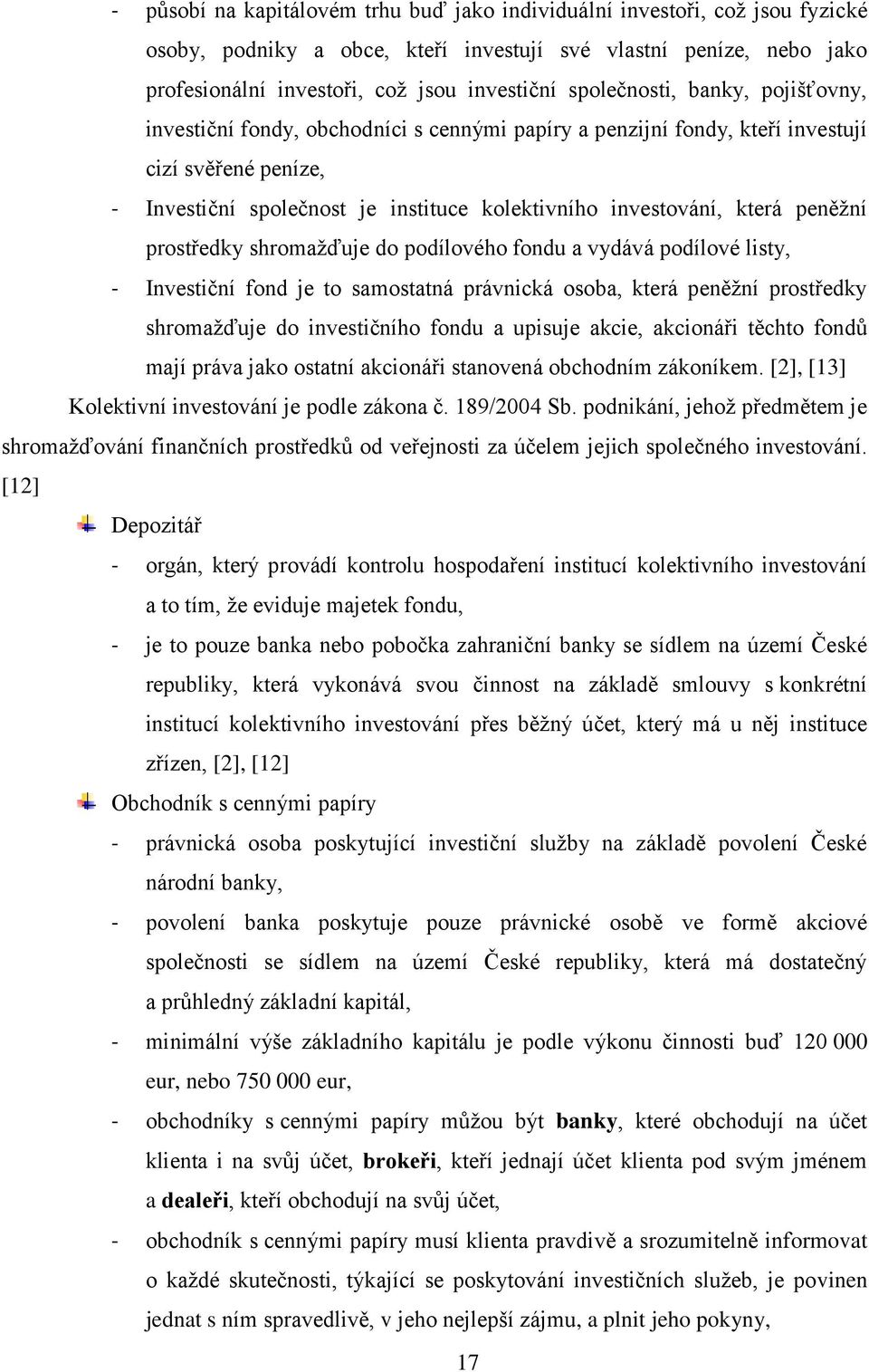 která peněžní prostředky shromažďuje do podílového fondu a vydává podílové listy, - Investiční fond je to samostatná právnická osoba, která peněžní prostředky shromažďuje do investičního fondu a