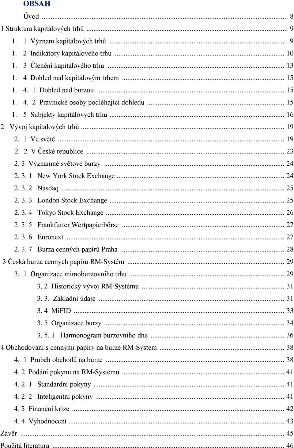 .. 23 2. 3 Významné světové burzy... 24 2. 3. 1 New York Stock Exchange... 24 2. 3. 2 Nasdaq... 25 2. 3. 3 London Stock Exchange... 25 2. 3. 4 Tokyo Stock Exchange... 26 2. 3. 5 Frankfurter Wertpapierbőrse.