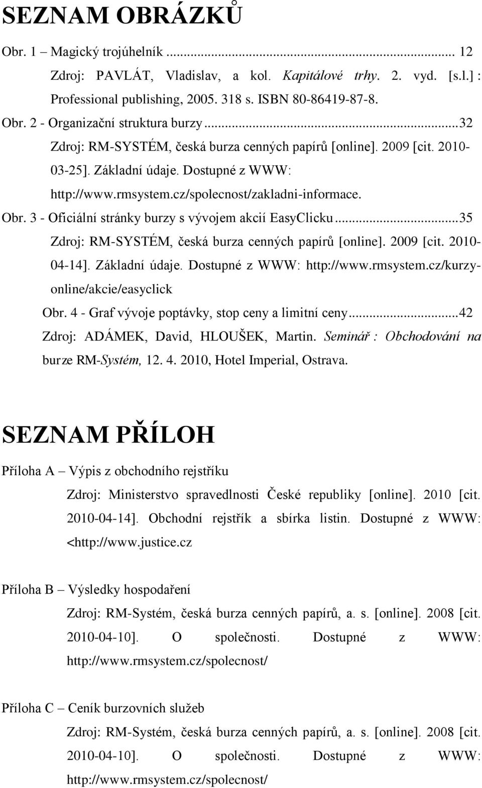 3 - Oficiální stránky burzy s vývojem akcií EasyClicku... 35 Zdroj: RM-SYSTÉM, česká burza cenných papírů [online]. 2009 [cit. 2010-04-14]. Základní údaje. Dostupné z WWW: http://www.rmsystem.