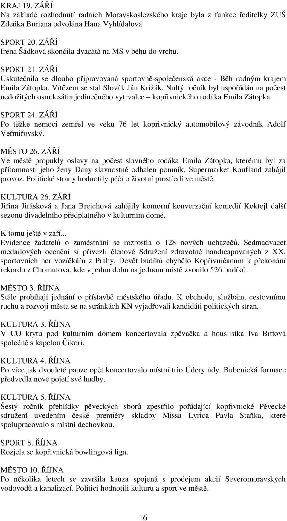 Vítězem se stal Slovák Ján Križák. Nultý ročník byl uspořádán na počest nedožitých osmdesátin jedinečného vytrvalce kopřivnického rodáka Emila Zátopka. SPORT 24.