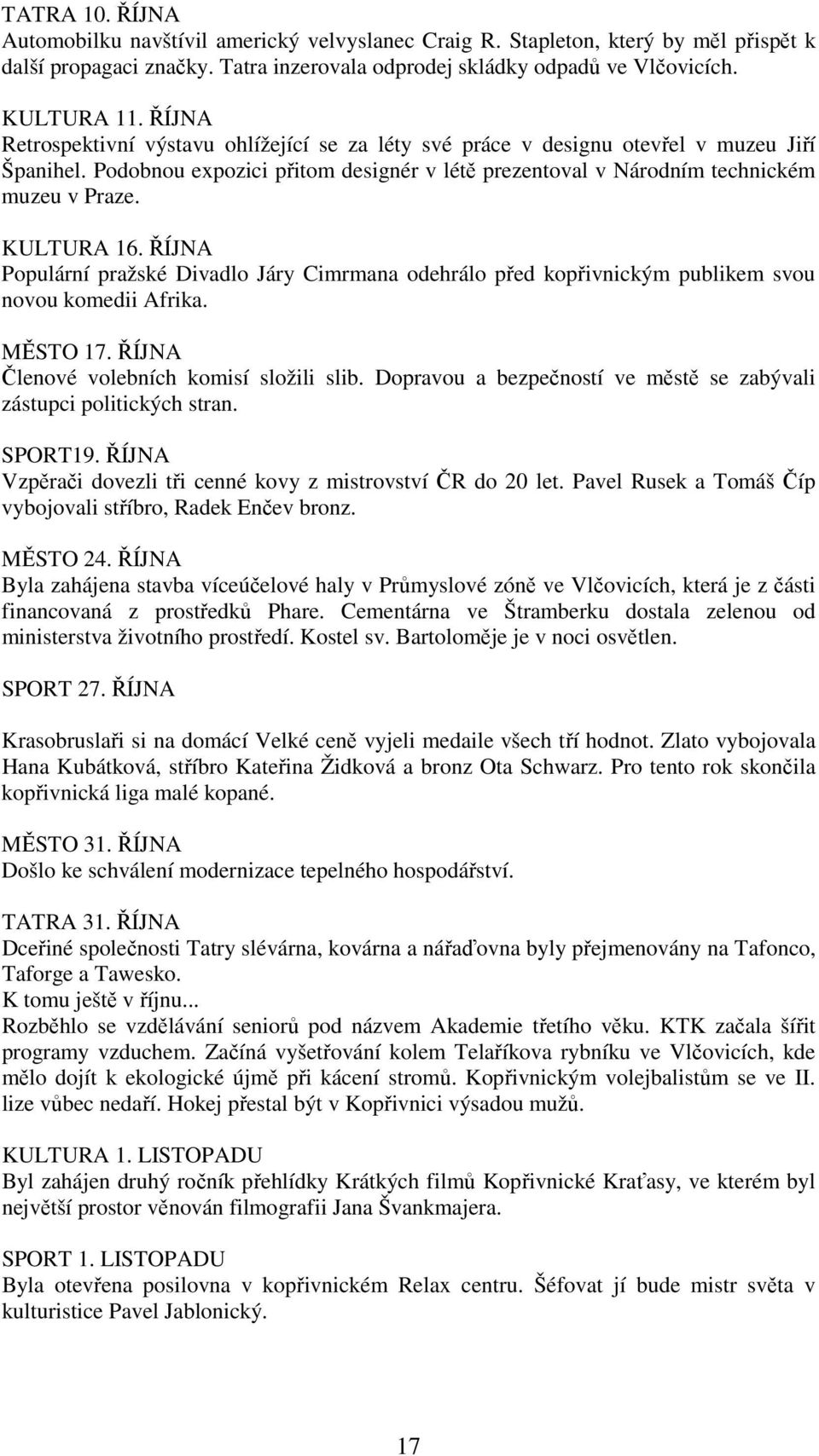 KULTURA 16. ŘÍJNA Populární pražské Divadlo Járy Cimrmana odehrálo před kopřivnickým publikem svou novou komedii Afrika. MĚSTO 17. ŘÍJNA Členové volebních komisí složili slib.