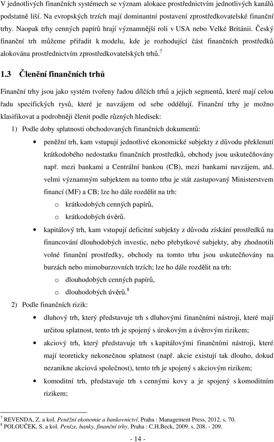 Český finanční trh můžeme přiřadit k modelu, kde je rozhodující část finančních prostředků alokována prostřednictvím zprostředkovatelských trhů. 7 1.