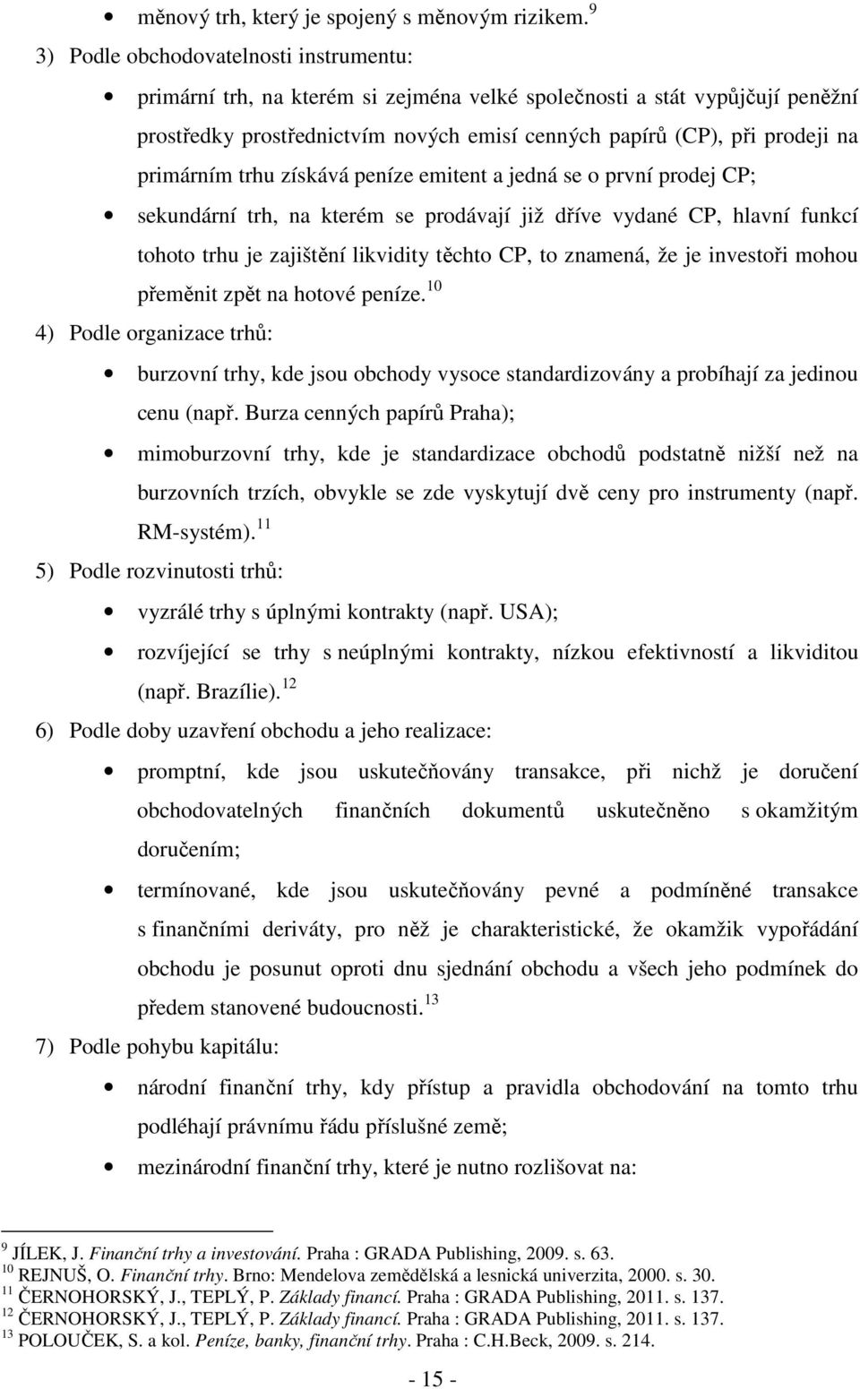 primárním trhu získává peníze emitent a jedná se o první prodej CP; sekundární trh, na kterém se prodávají již dříve vydané CP, hlavní funkcí tohoto trhu je zajištění likvidity těchto CP, to znamená,