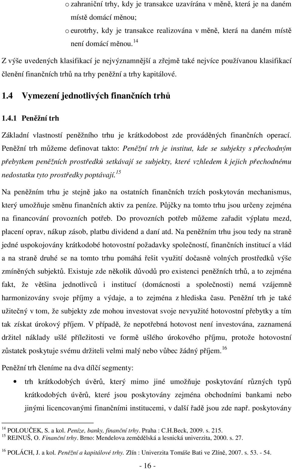 Peněžní trh můžeme definovat takto: Peněžní trh je institut, kde se subjekty s přechodným přebytkem peněžních prostředků setkávají se subjekty, které vzhledem k jejich přechodnému nedostatku tyto