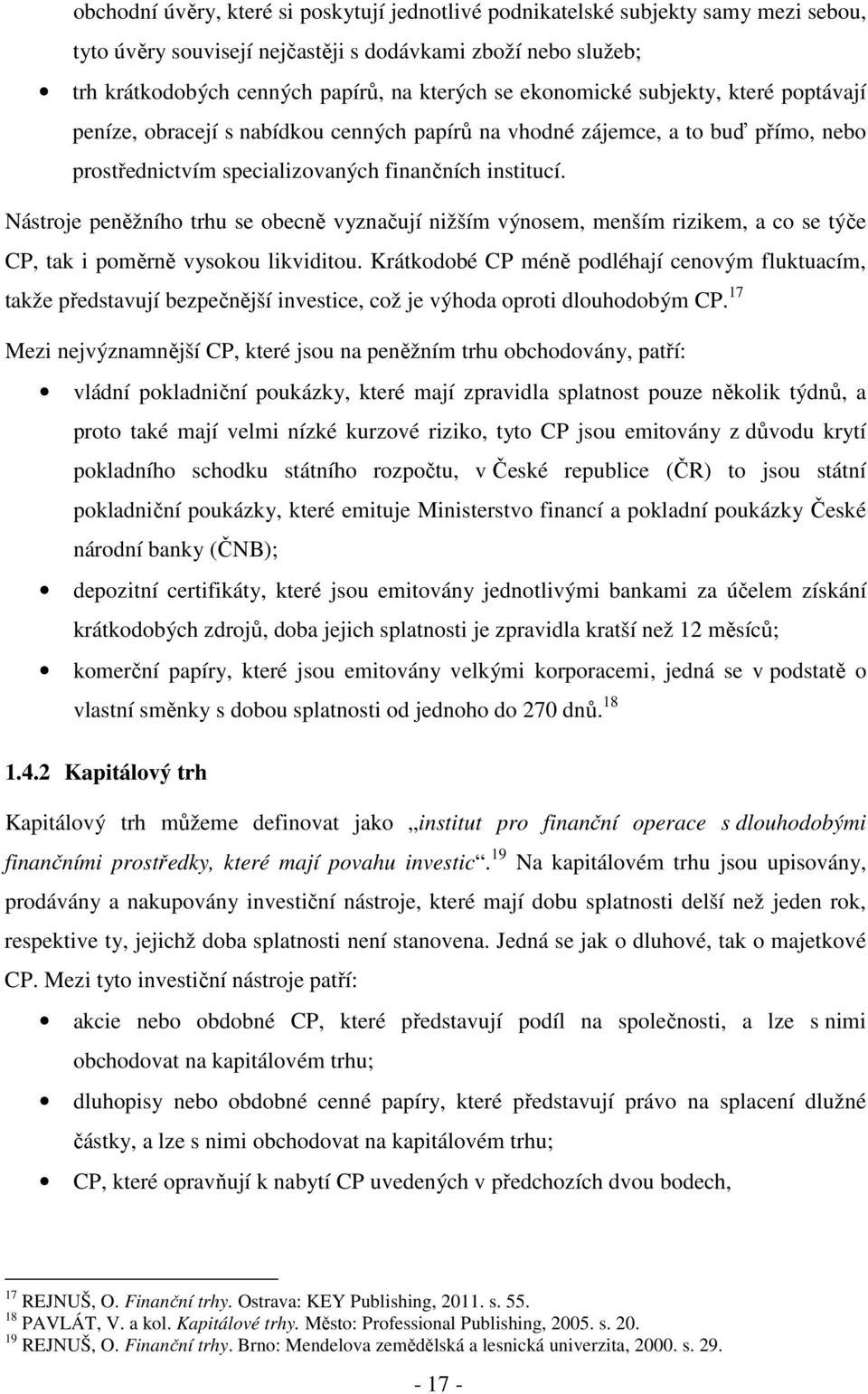 Nástroje peněžního trhu se obecně vyznačují nižším výnosem, menším rizikem, a co se týče CP, tak i poměrně vysokou likviditou.