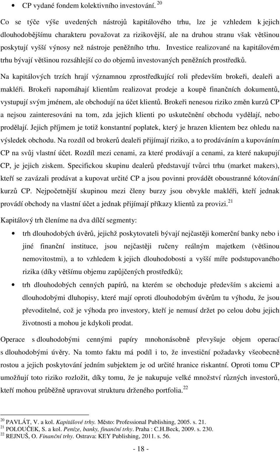 nástroje peněžního trhu. Investice realizované na kapitálovém trhu bývají většinou rozsáhlejší co do objemů investovaných peněžních prostředků.