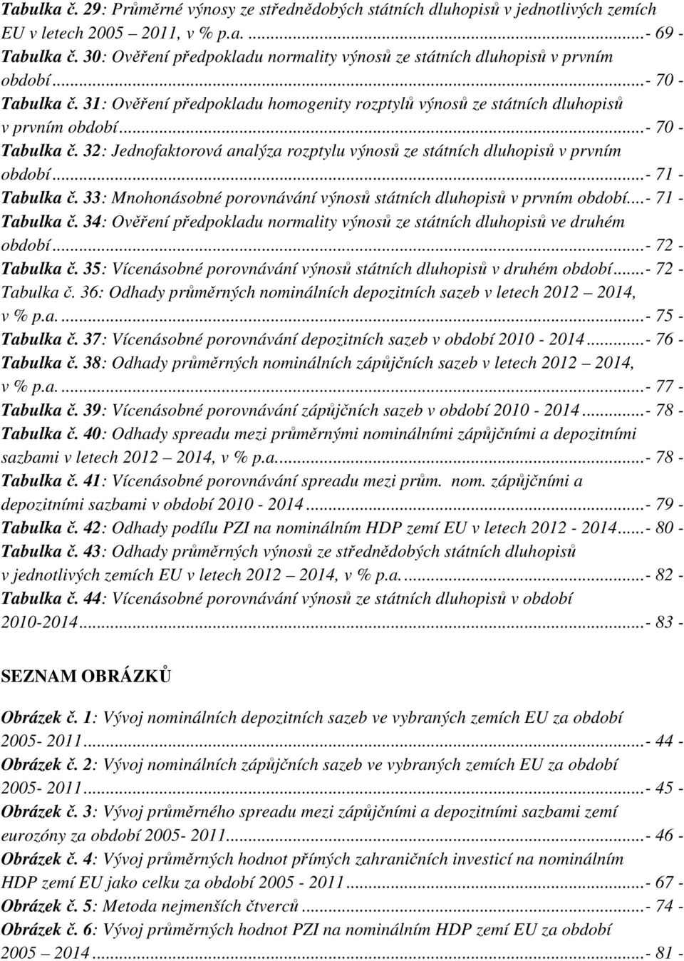 .. - 70 - Tabulka č. 32: Jednofaktorová analýza rozptylu výnosů ze státních dluhopisů v prvním období... - 71 - Tabulka č. 33: Mnohonásobné porovnávání výnosů státních dluhopisů v prvním období.